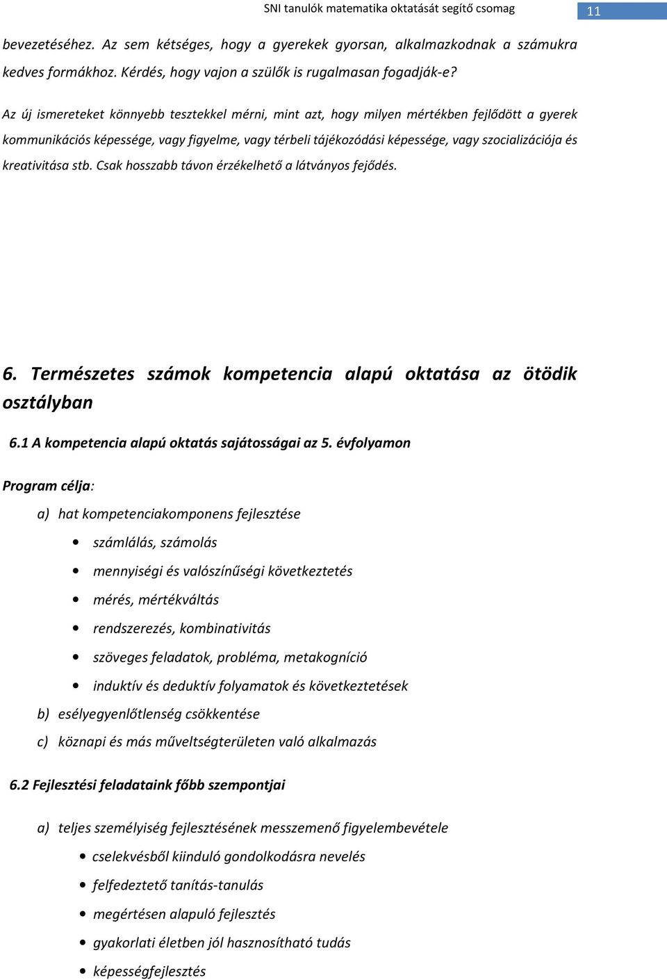 Az új ismereteket könnyebb tesztekkel mérni, mint azt, hogy milyen mértékben fejlődött a gyerek kommunikációs képessége, vagy figyelme, vagy térbeli tájékozódási képessége, vagy szocializációja és