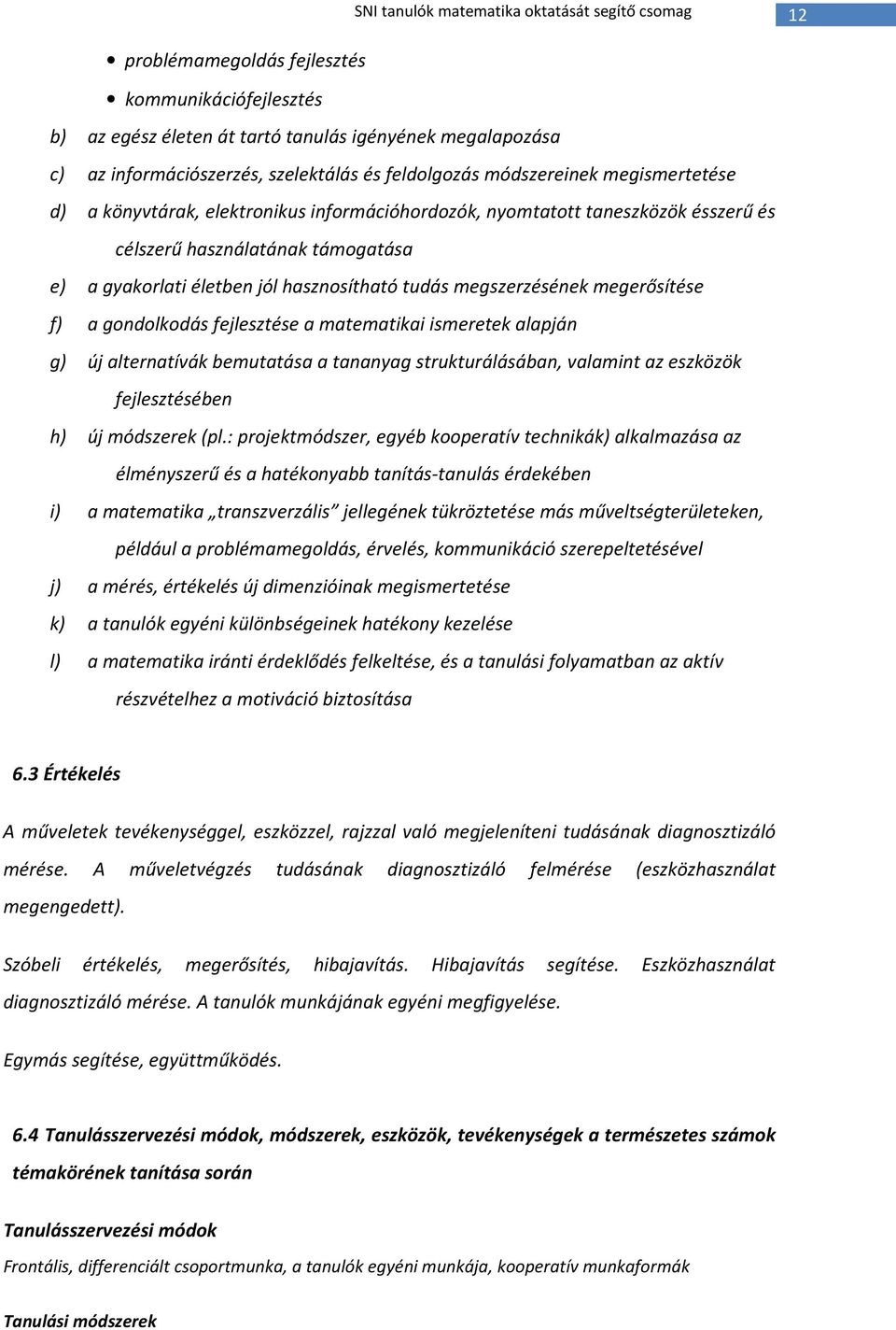 tudás megszerzésének megerősítése f) a gondolkodás fejlesztése a matematikai ismeretek alapján g) új alternatívák bemutatása a tananyag strukturálásában, valamint az eszközök fejlesztésében h) új