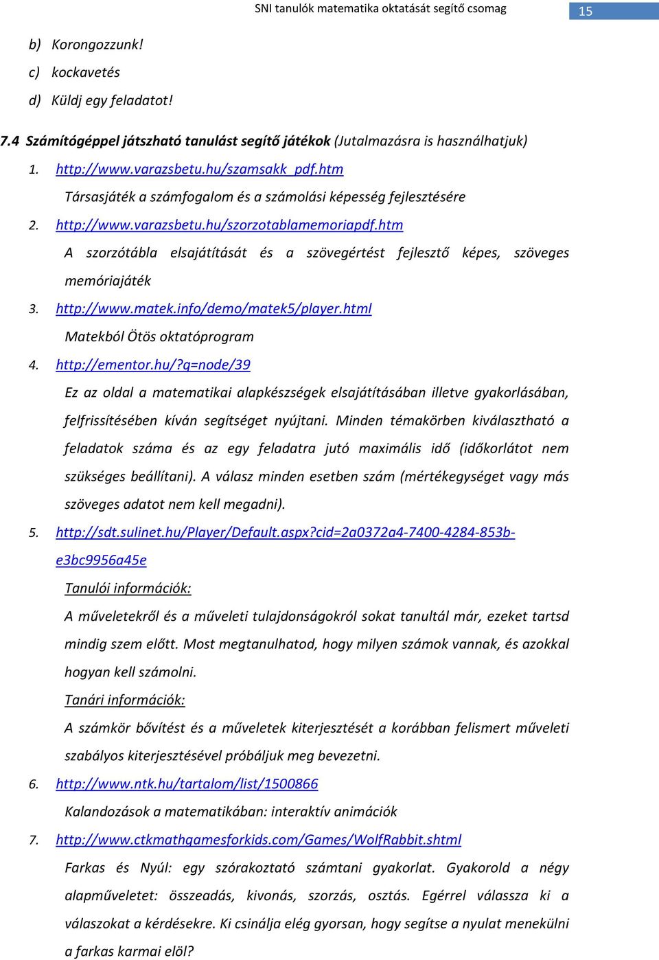 htm A szorzótábla elsajátítását és a szövegértést fejlesztő képes, szöveges memóriajáték 3. http://www.matek.info/demo/matek5/player.html Matekból Ötös oktatóprogram 4. http://ementor.hu/?