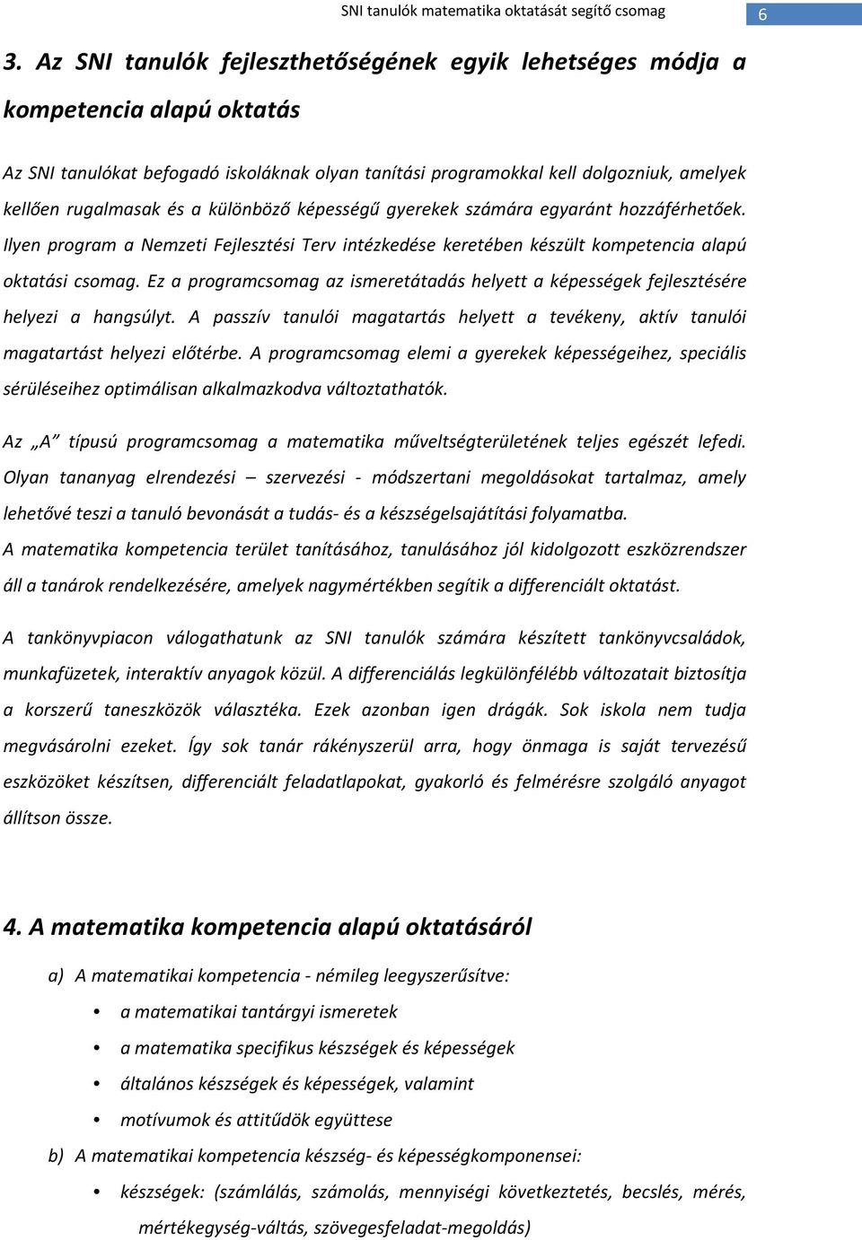 különböző képességű gyerekek számára egyaránt hozzáférhetőek. Ilyen program a Nemzeti Fejlesztési Terv intézkedése keretében készült kompetencia alapú oktatási csomag.