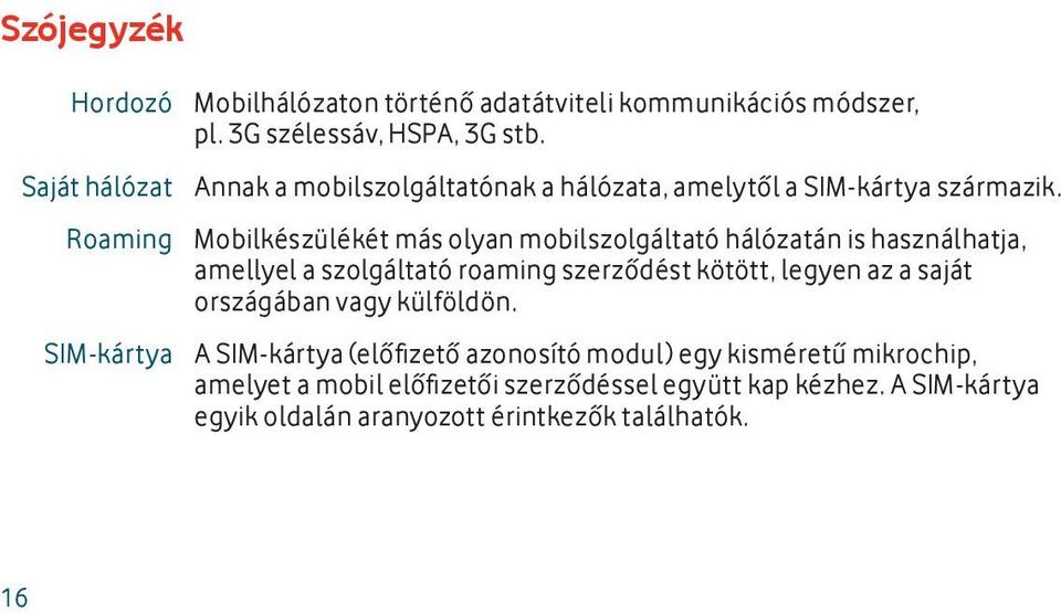 Mobilkészülékét más olyan mobilszolgáltató hálózatán is használhatja, amellyel a szolgáltató roaming szerződést kötött, legyen az a saját