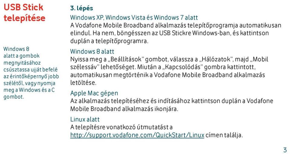 Ha nem, böngésszen az USB Stickre Windows-ban, és kattintson duplán a telepítőprogramra. Windows 8 alatt Nyissa meg a Beállítások gombot, válassza a Hálózatok, majd Mobil szélessáv lehetőséget.