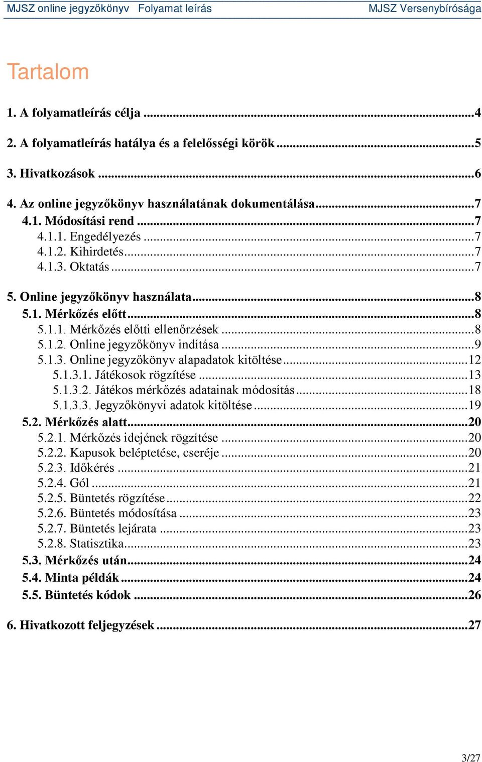 .. 9 5.1.3. Online jegyzőkönyv alapadatok kitöltése... 12 5.1.3.1. Játékosok rögzítése... 13 5.1.3.2. Játékos mérkőzés adatainak módosítás... 18 5.1.3.3. Jegyzőkönyvi adatok kitöltése... 19 5.2. Mérkőzés alatt.