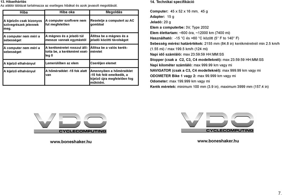 A kerékméretet rosszul állította be, a kerékméret esetleg 0 Lemerülõben az elem A hõmérséklet -15 fok alatt van Resetelje a computert az AC gombbal Állítsa be a mágnes és a jeladó közötti távolságot