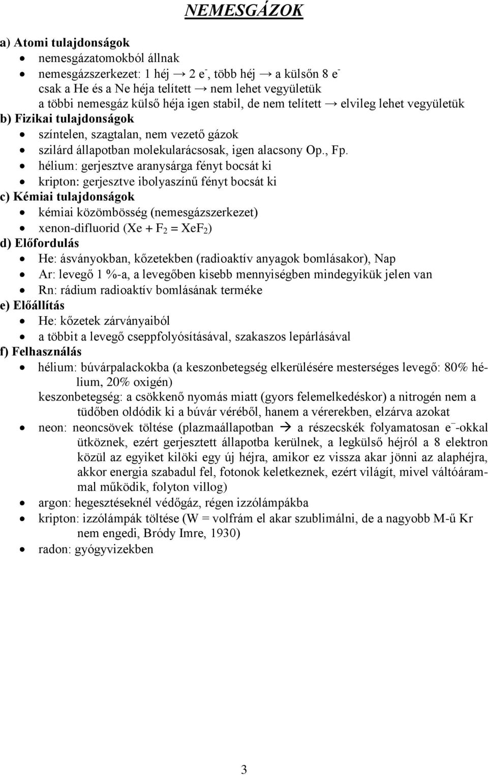 hélium: gerjesztve aranysárga fényt bocsát ki kripton: gerjesztve ibolyaszínű fényt bocsát ki c) Kémiai tulajdonságok kémiai közömbösség (nemesgázszerkezet) xenon-difluorid (Xe + F 2 = XeF 2 ) d)