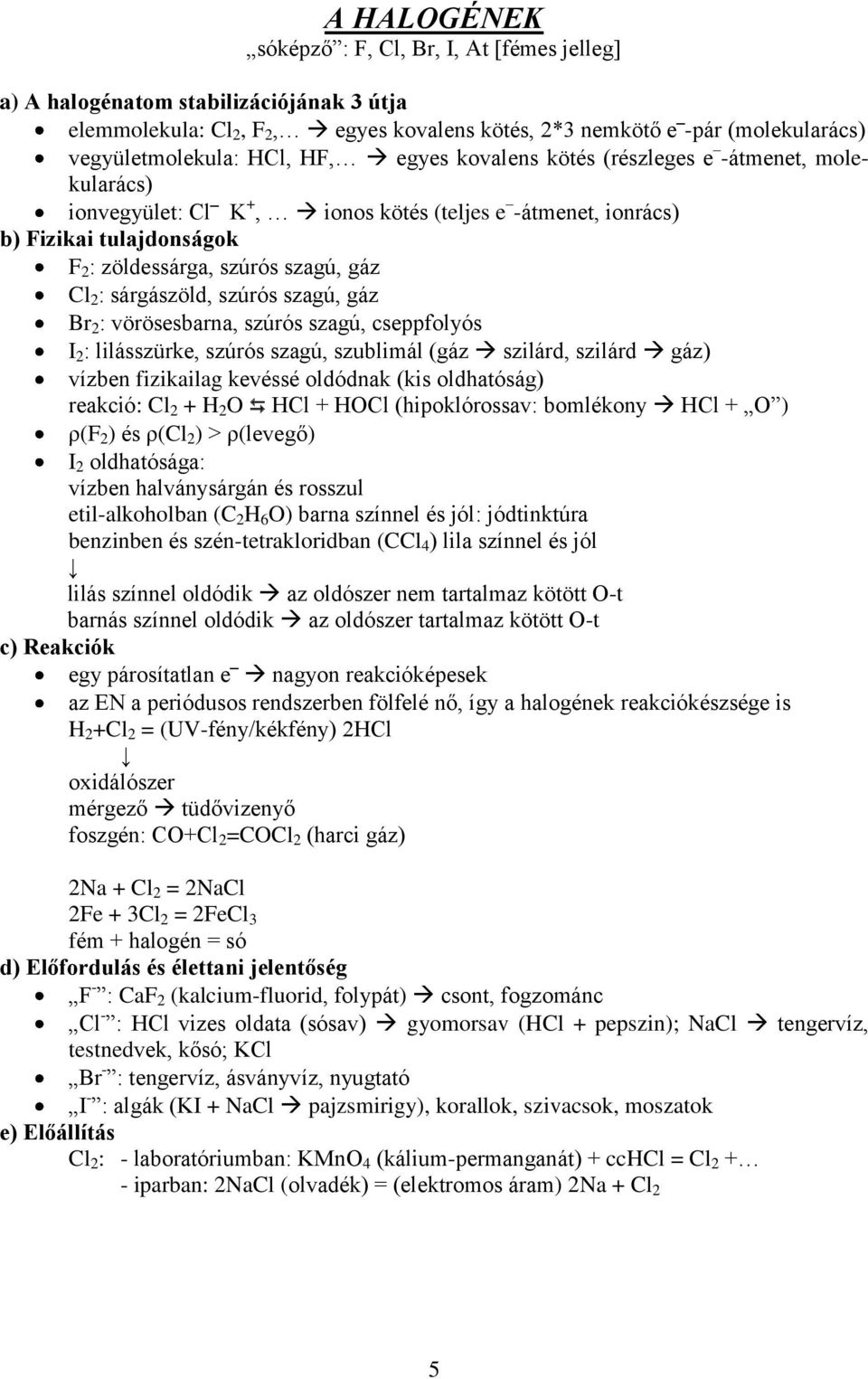 sárgászöld, szúrós szagú, gáz Br 2 : vörösesbarna, szúrós szagú, cseppfolyós I 2 : lilásszürke, szúrós szagú, szublimál (gáz szilárd, szilárd gáz) vízben fizikailag kevéssé oldódnak (kis oldhatóság)