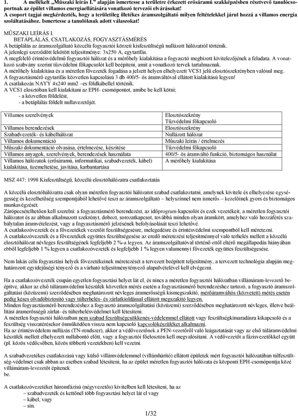 MŰSZAKI LEÍRÁS I. BETÁPLÁLÁS, CSATLAKOZÁS, FOGYASZTÁSMÉRÉS A betáplálás az áramszolgáltató közcélú fogyasztói körzeti kisfeszültségű nullázott hálózatról történik.