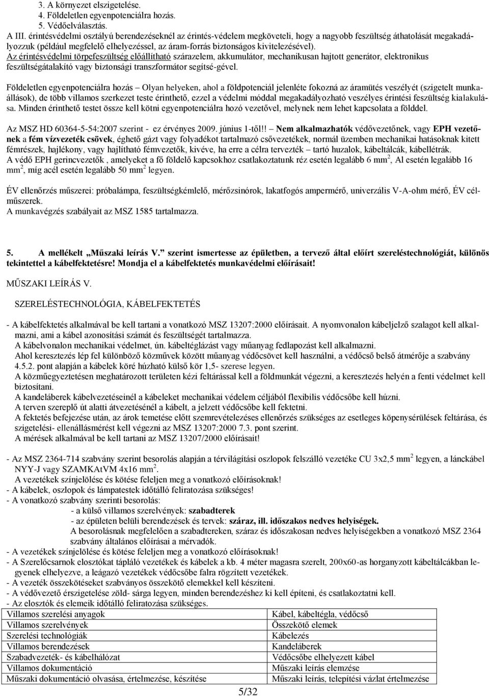 kivitelezésével). Az érintésvédelmi törpefeszültség előállítható szárazelem, akkumulátor, mechanikusan hajtott generátor, elektronikus feszültségátalakító vagy biztonsági transzformátor segítsé-gével.