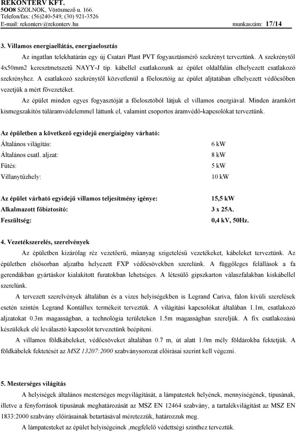 A csatlakozó szekrénytől közvetlenül a főelosztóig az épület aljtatában elhelyezett védőcsőben vezetjük a mért fővezetéket.