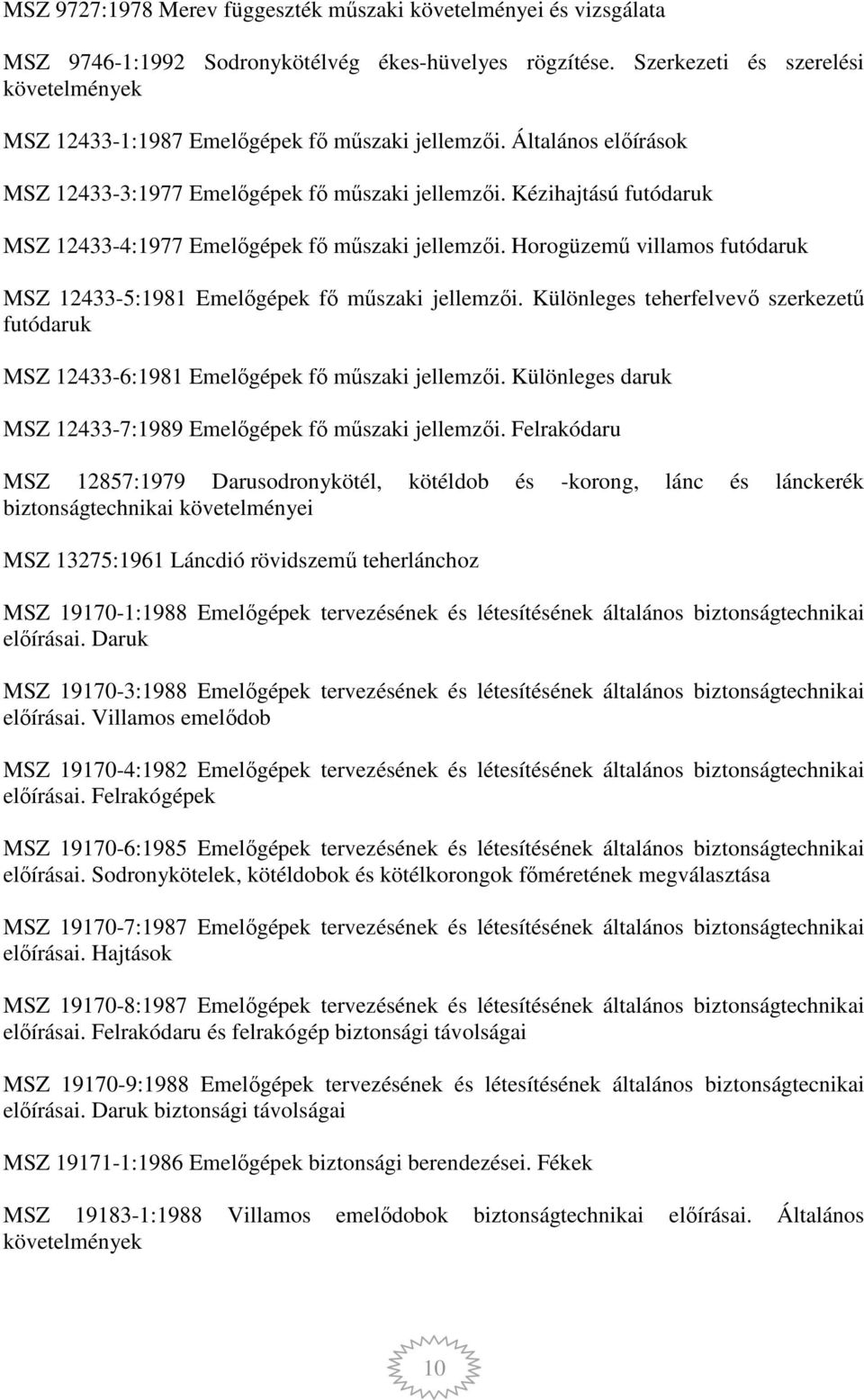 Kézihajtású futódaruk MSZ 12433-4:1977 Emelőgépek fő műszaki jellemzői. Horogüzemű villamos futódaruk MSZ 12433-5:1981 Emelőgépek fő műszaki jellemzői.