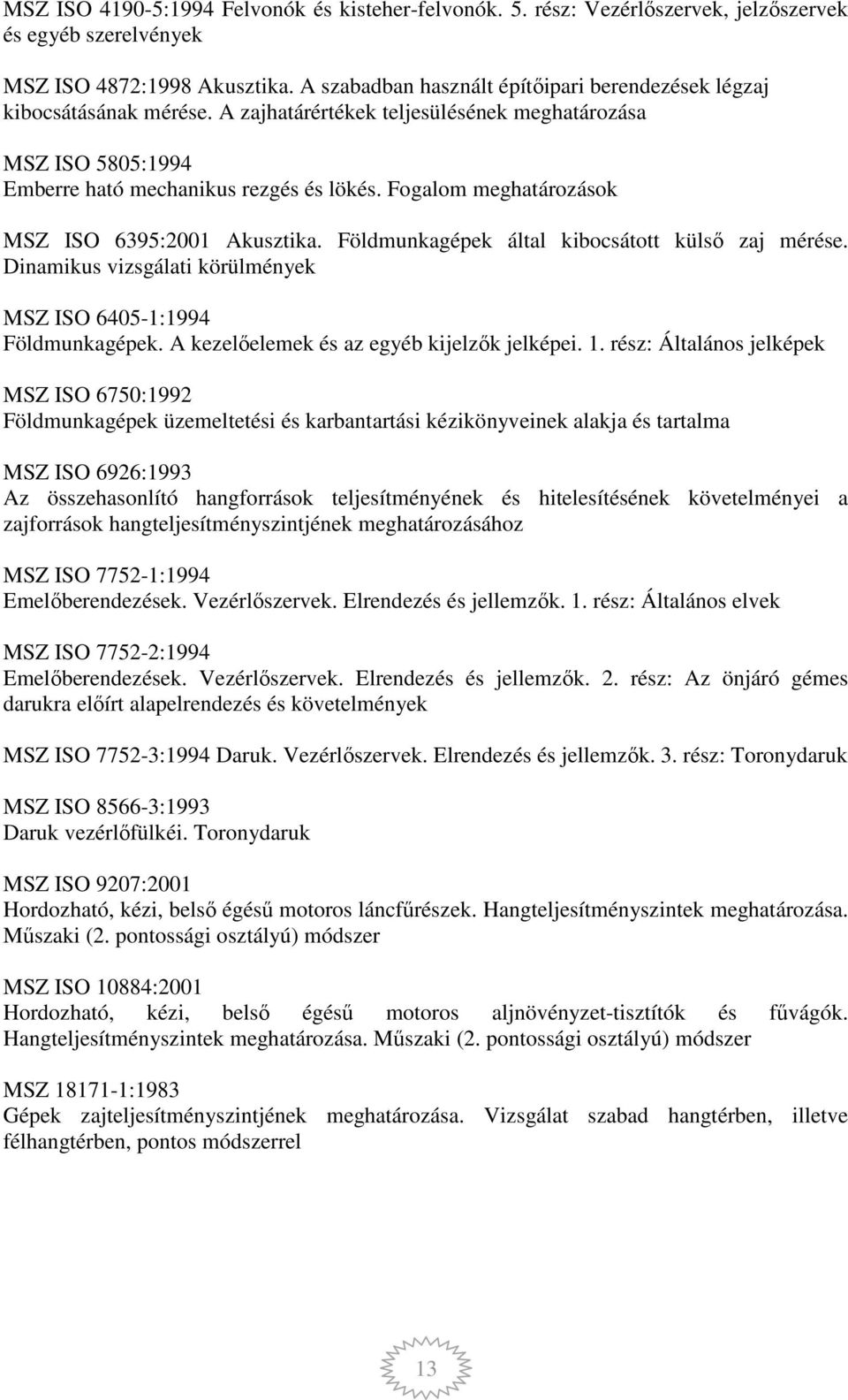 Fogalom meghatározások MSZ ISO 6395:2001 Akusztika. Földmunkagépek által kibocsátott külső zaj mérése. Dinamikus vizsgálati körülmények MSZ ISO 6405-1:1994 Földmunkagépek.