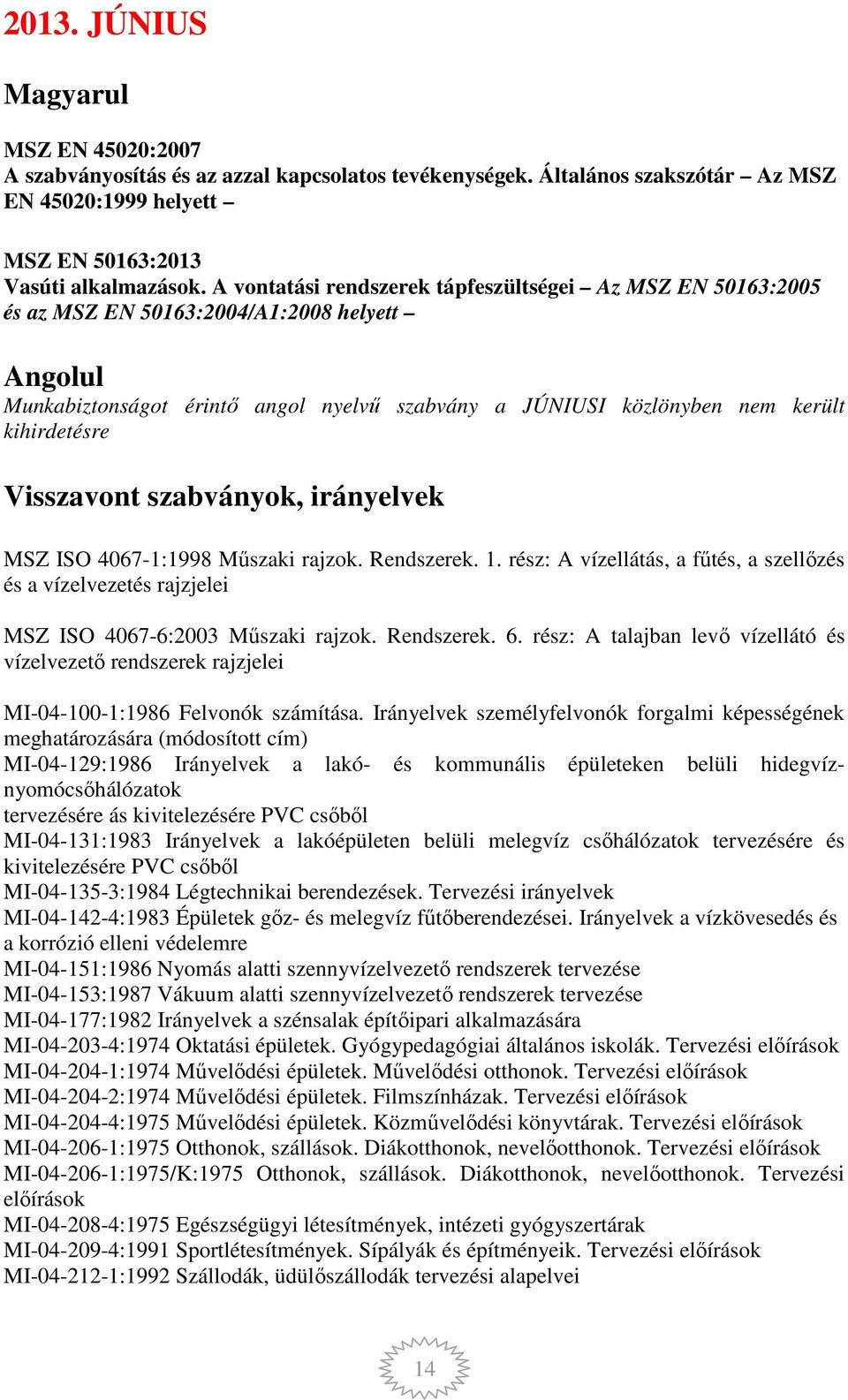 Visszavont szabványok, irányelvek MSZ ISO 4067-1:1998 Műszaki rajzok. Rendszerek. 1. rész: A vízellátás, a fűtés, a szellőzés és a vízelvezetés rajzjelei MSZ ISO 4067-6:2003 Műszaki rajzok.