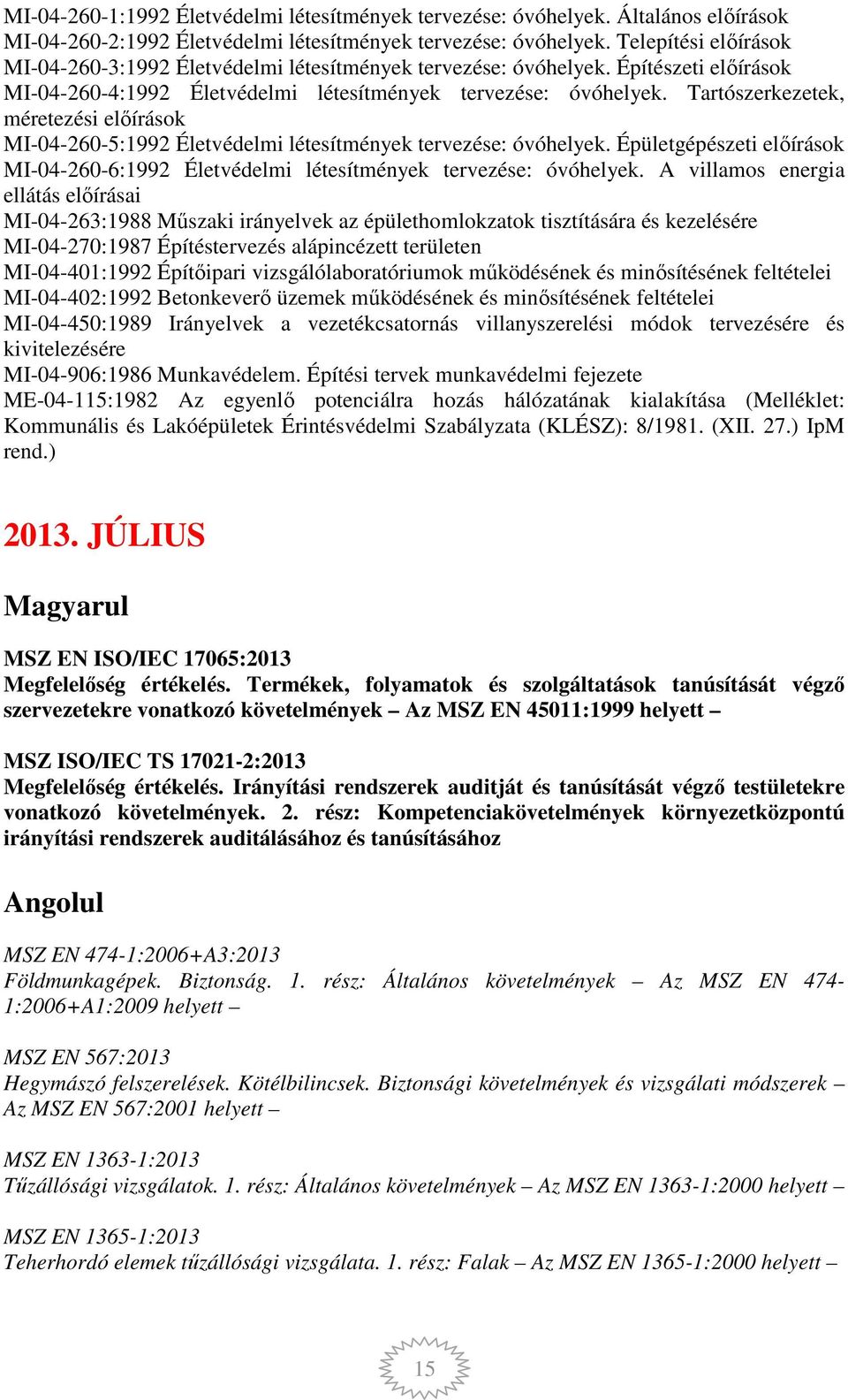 Tartószerkezetek, méretezési előírások MI-04-260-5:1992 Életvédelmi létesítmények tervezése: óvóhelyek. Épületgépészeti előírások MI-04-260-6:1992 Életvédelmi létesítmények tervezése: óvóhelyek.