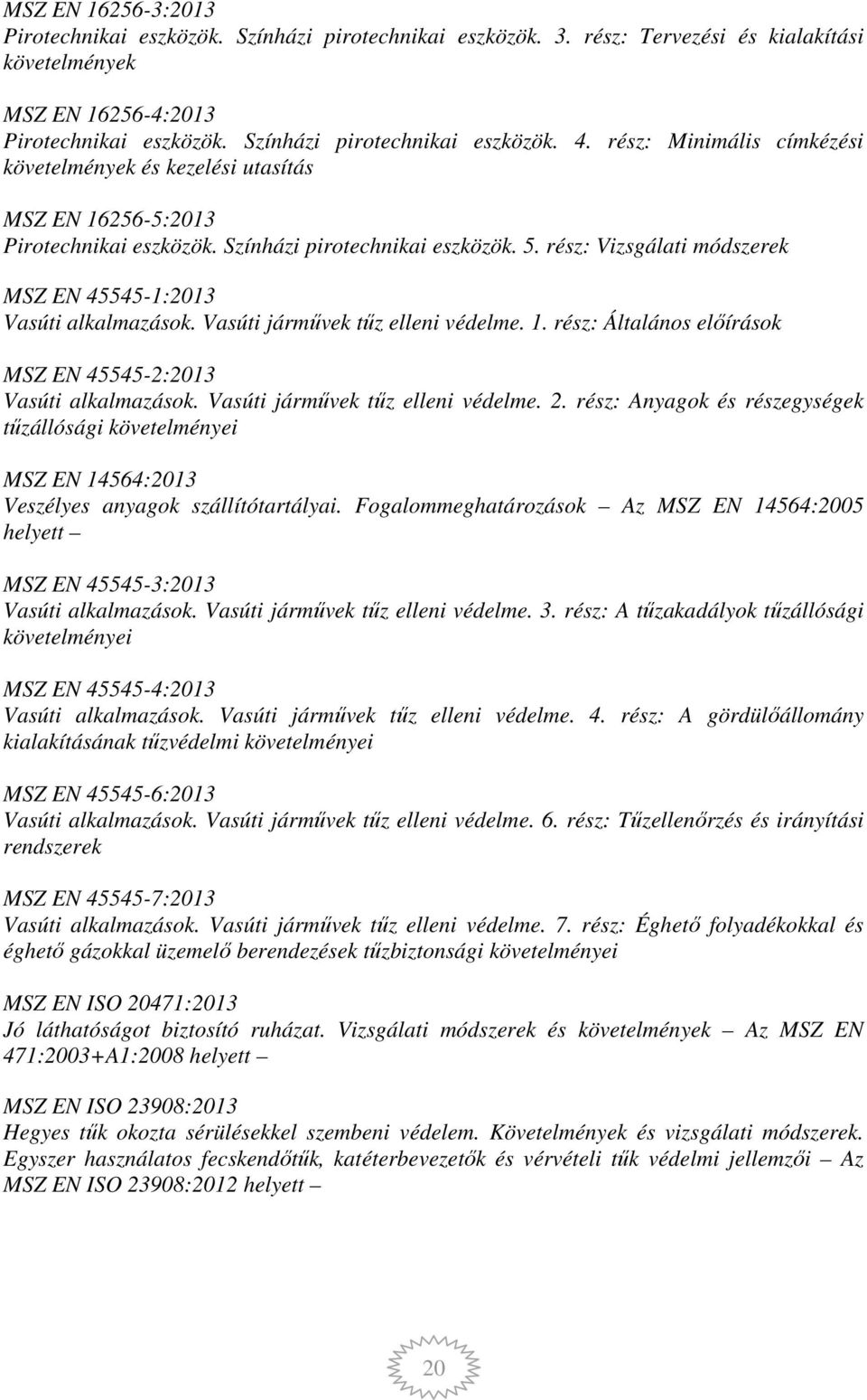 rész: Vizsgálati módszerek MSZ EN 45545-1:2013 Vasúti alkalmazások. Vasúti járművek tűz elleni védelme. 1. rész: Általános előírások MSZ EN 45545-2:2013 Vasúti alkalmazások.