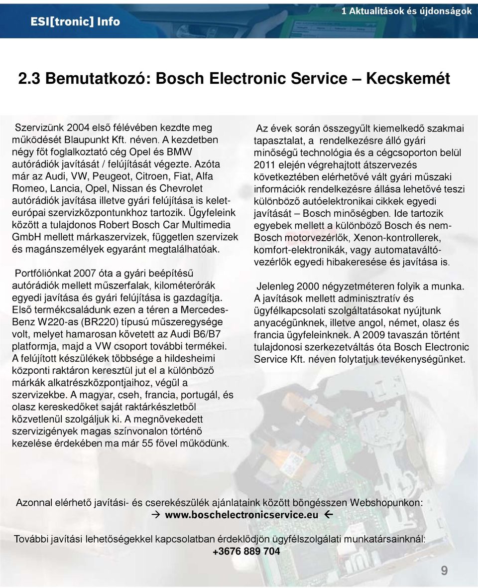 Azóta már az Audi, VW, Peugeot, Citroen, Fiat, Alfa Romeo, Lancia, Opel, Nissan és Chevrolet autórádiók javítása illetve gyári felújítása is keleteurópai szervizközpontunkhoz tartozik.