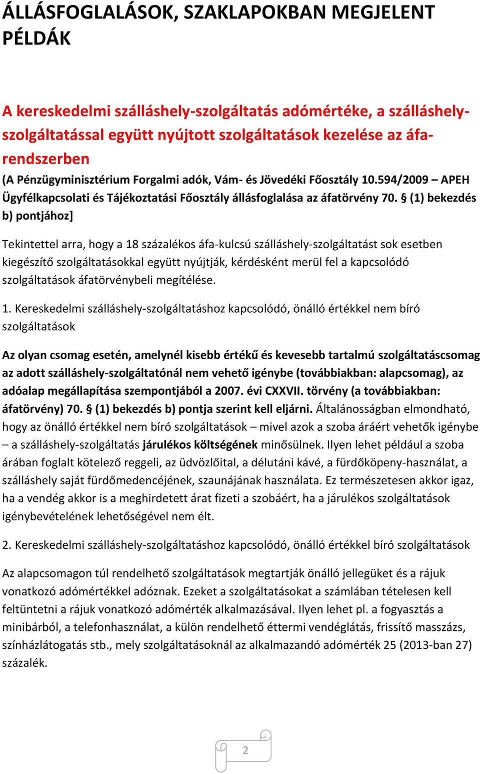 (1) bekezdés b) pontjához] Tekintettel arra, hogy a 18 százalékos áfa-kulcsú szálláshely-szolgáltatást sok esetben kiegészítő szolgáltatásokkal együtt nyújtják, kérdésként merül fel a kapcsolódó