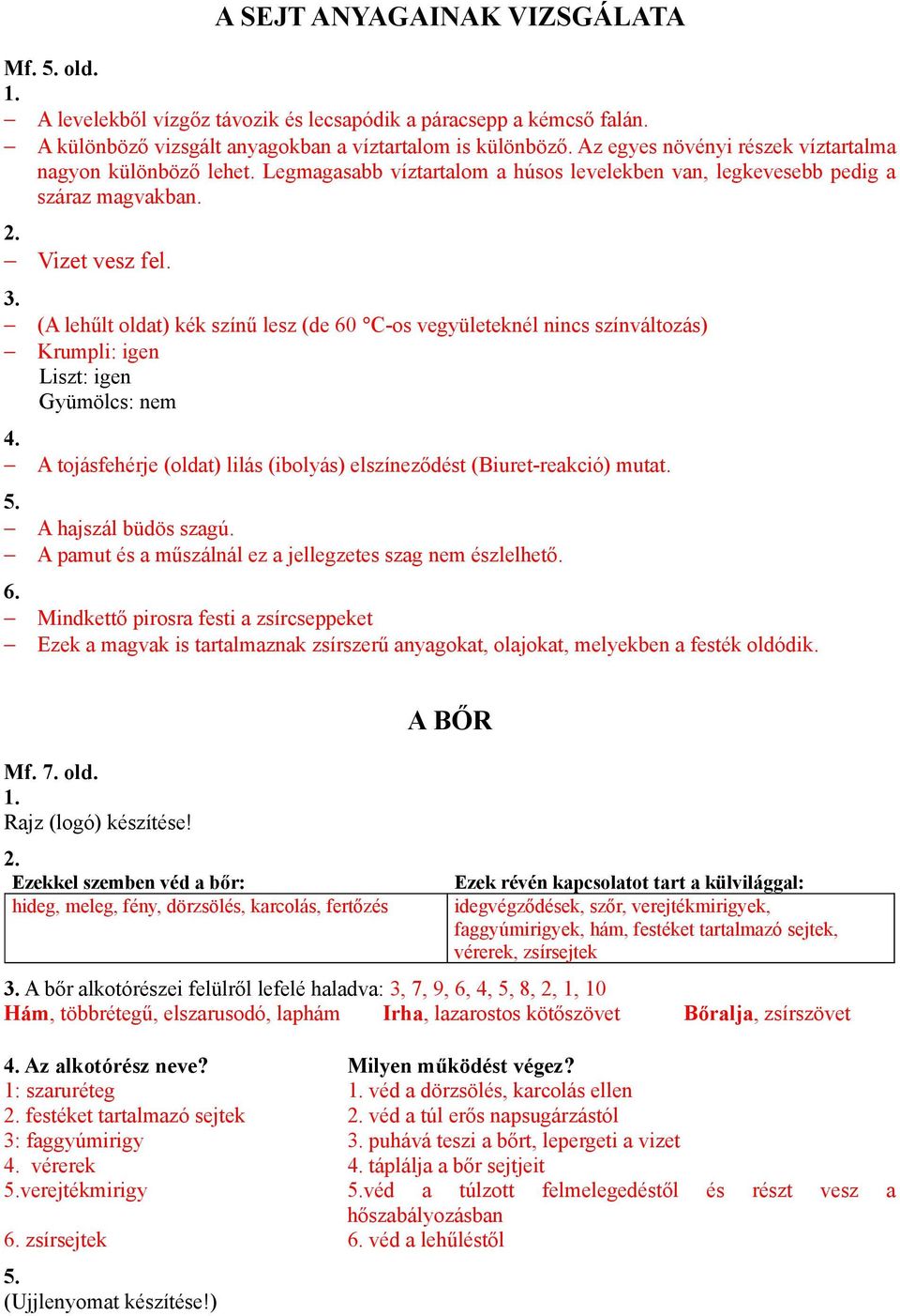 (A lehűlt oldat) kék színű lesz (de 60 C-os vegyületeknél nincs színváltozás) Krumpli: igen Liszt: igen Gyümölcs: nem A tojásfehérje (oldat) lilás (ibolyás) elszíneződést (Biuret-reakció) mutat.