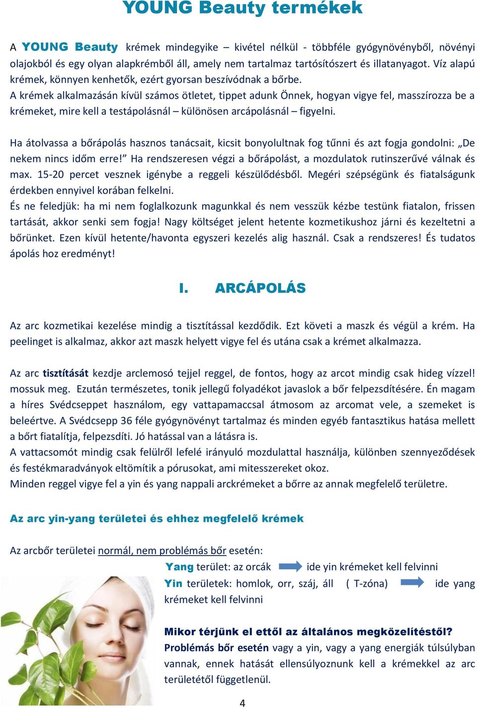 A krémek alkalmazásán kívül számos ötletet, tippet adunk Önnek, hogyan vigye fel, masszírozza be a krémeket, mire kell a testápolásnál különösen arcápolásnál figyelni.