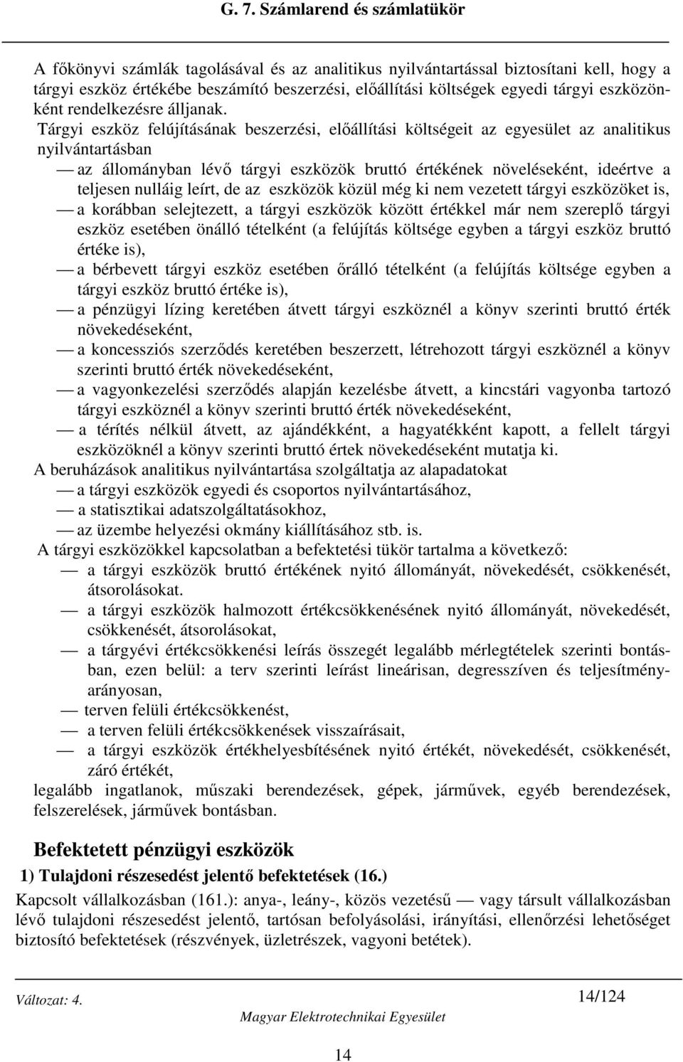 Tárgyi eszköz felújításának beszerzési, előállítási költségeit az egyesület az analitikus nyilvántartásban az állományban lévő tárgyi eszközök bruttó értékének növeléseként, ideértve a teljesen