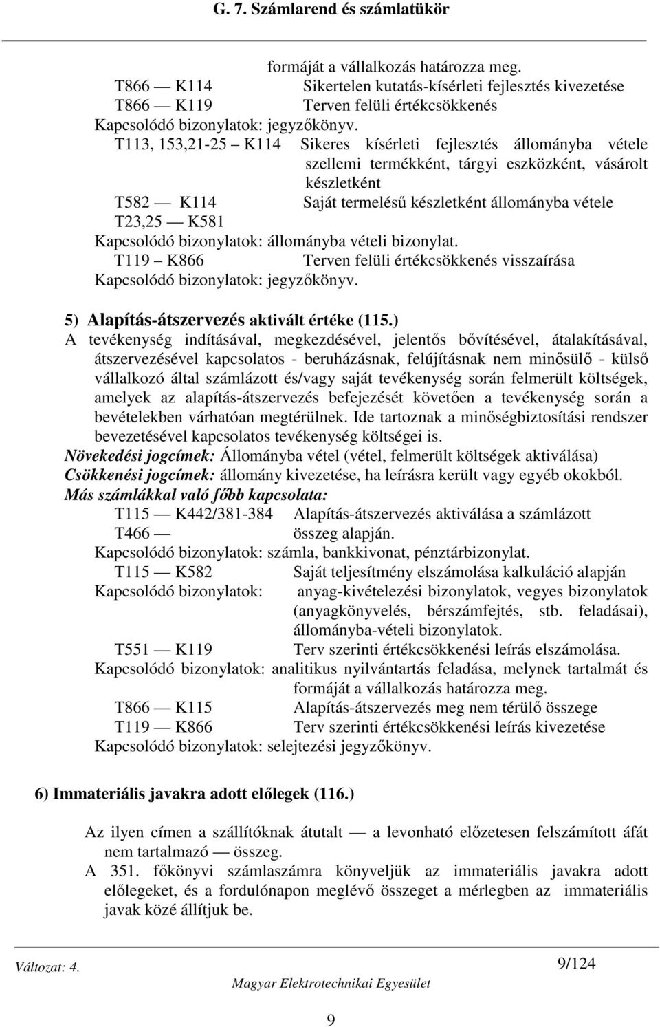 Kapcsolódó bizonylatok: állományba vételi bizonylat. T119 K866 Terven felüli értékcsökkenés visszaírása Kapcsolódó bizonylatok: jegyzőkönyv. 5) Alapítás-átszervezés aktivált értéke (115.