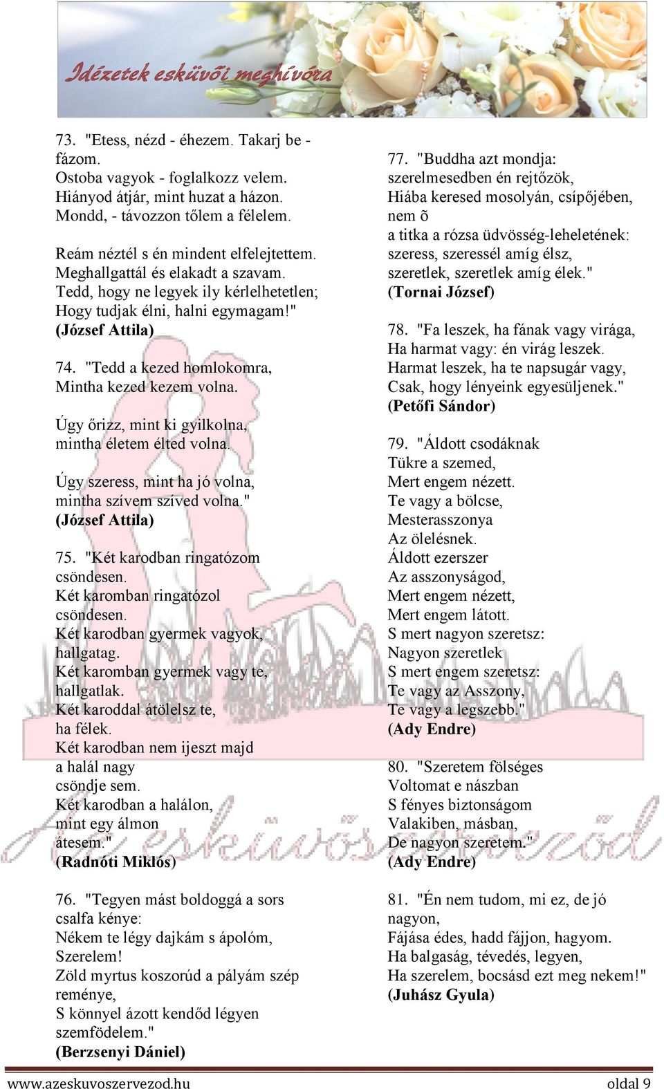 Úgy őrizz, mint ki gyilkolna, mintha életem élted volna. Úgy szeress, mint ha jó volna, mintha szívem szíved volna." (József Attila) 75. "Két karodban ringatózom csöndesen.