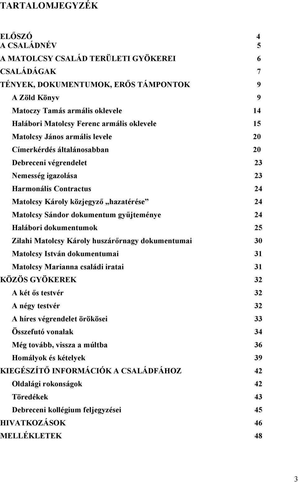 24 Matolcsy Sándor dokumentum gyűjteménye 24 Halábori dokumentumok 25 Zilahi Matolcsy Károly huszárőrnagy dokumentumai 30 Matolcsy István dokumentumai 31 Matolcsy Marianna családi iratai 31 KÖZÖS