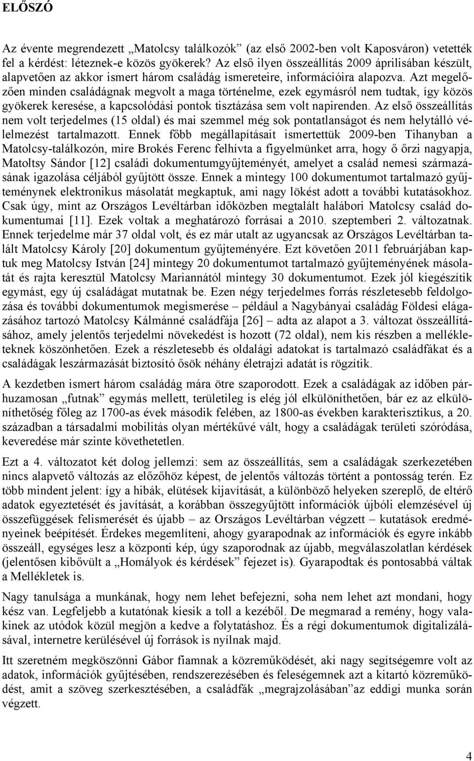 Azt megelőzően minden családágnak megvolt a maga történelme, ezek egymásról nem tudtak, így közös gyökerek keresése, a kapcsolódási pontok tisztázása sem volt napirenden.