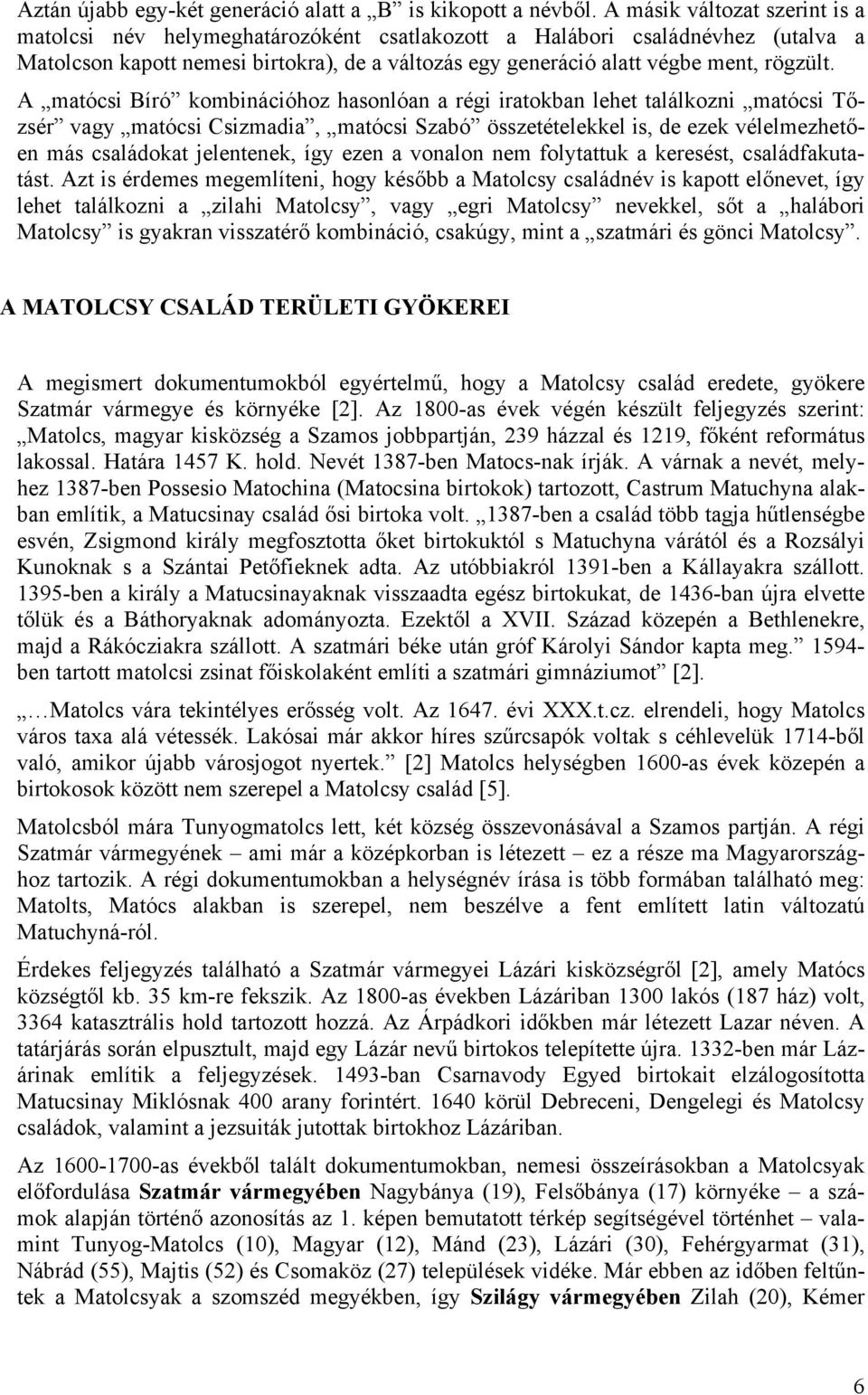 A matócsi Bíró kombinációhoz hasonlóan a régi iratokban lehet találkozni matócsi Tőzsér vagy matócsi Csizmadia, matócsi Szabó összetételekkel is, de ezek vélelmezhetően más családokat jelentenek, így