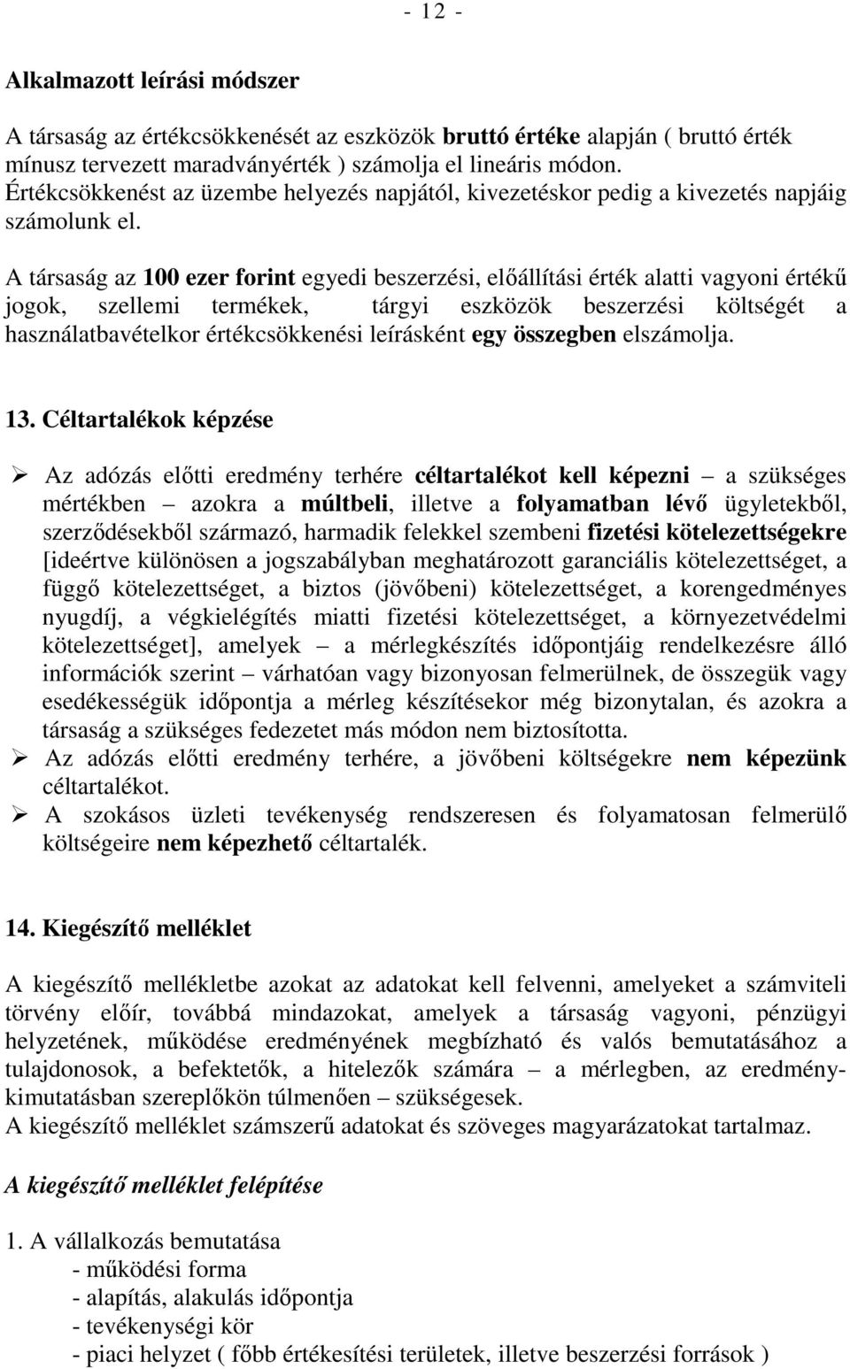 A társaság az 100 ezer forint egyedi beszerzési, elıállítási érték alatti vagyoni értékő jogok, szellemi termékek, tárgyi eszközök beszerzési költségét a használatbavételkor értékcsökkenési