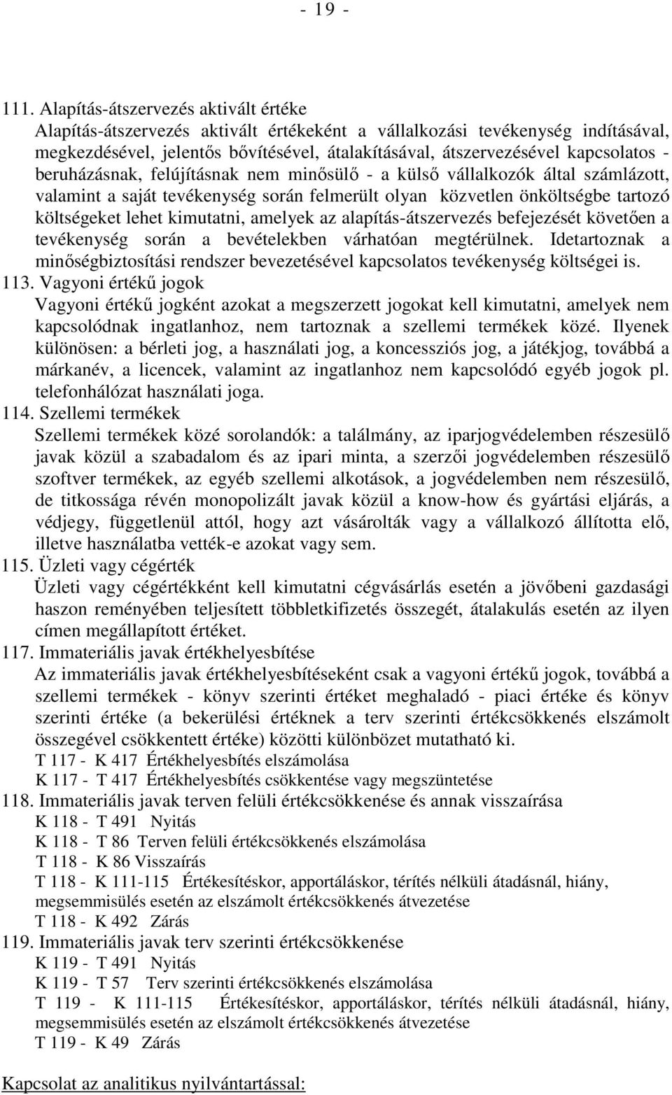 - beruházásnak, felújításnak nem minısülı - a külsı vállalkozók által számlázott, valamint a saját tevékenység során felmerült olyan közvetlen önköltségbe tartozó költségeket lehet kimutatni, amelyek