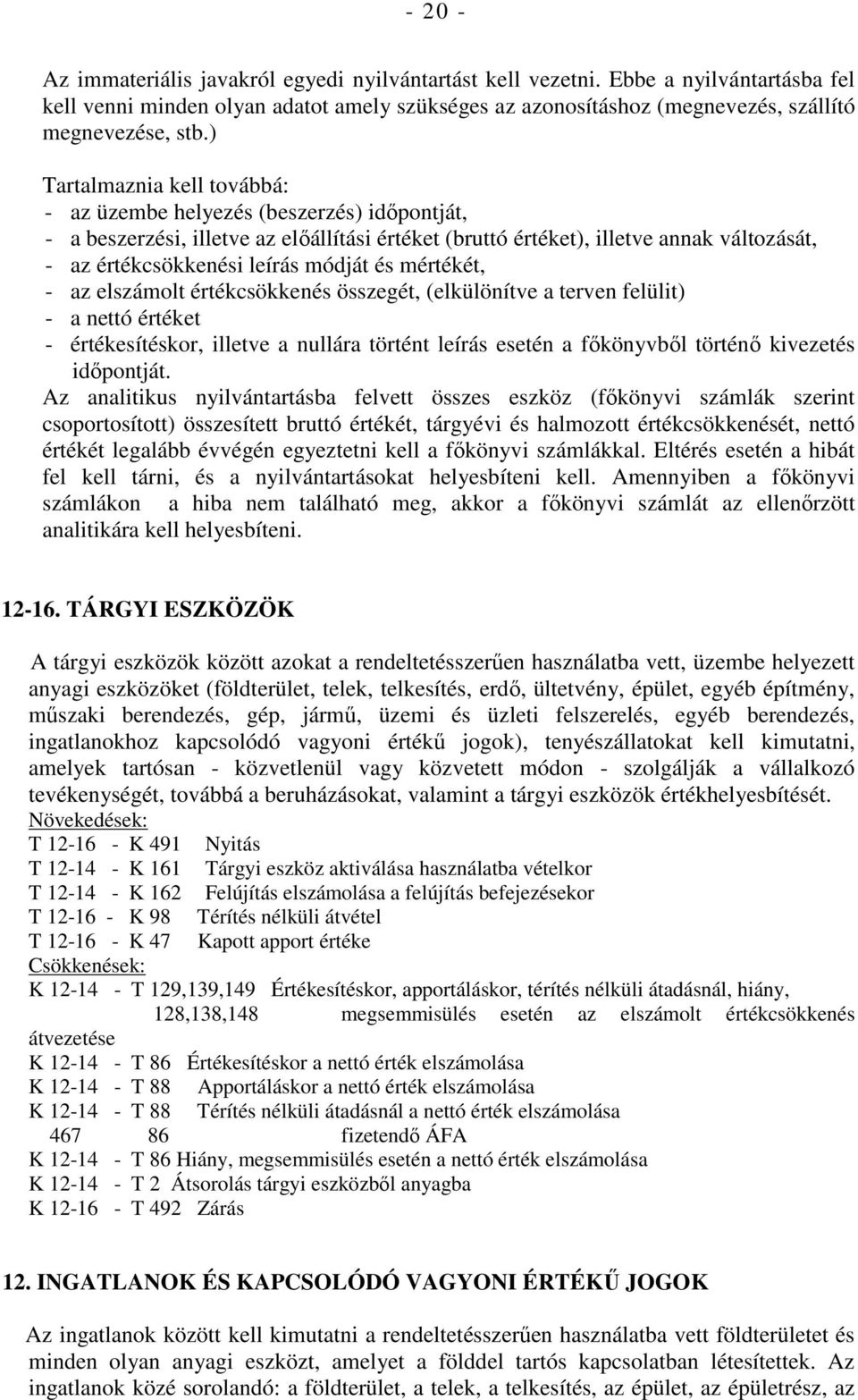 és mértékét, - az elszámolt értékcsökkenés összegét, (elkülönítve a terven felülit) - a nettó értéket - értékesítéskor, illetve a nullára történt leírás esetén a fıkönyvbıl történı kivezetés