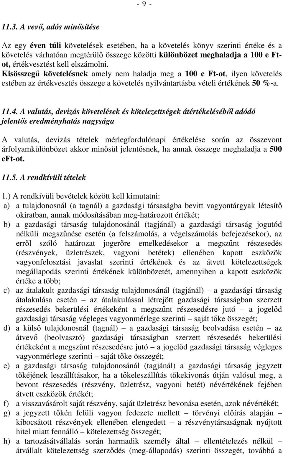 értékvesztést kell elszámolni. Kisösszegő követelésnek amely nem haladja meg a 100 e Ft-ot, ilyen követelés estében az értékvesztés összege a követelés nyilvántartásba vételi értékének 50 %-a. 11.4.