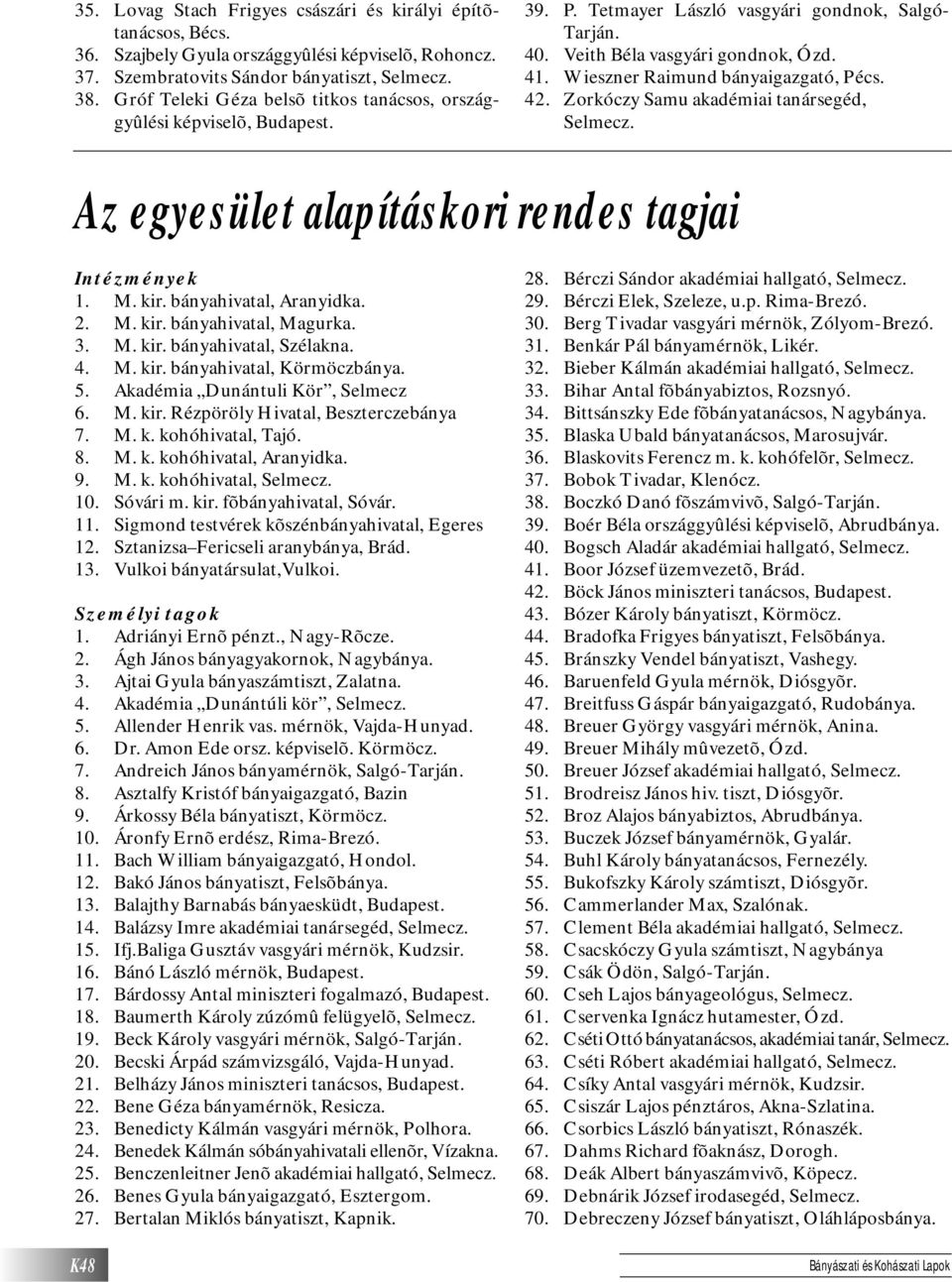 Wieszner Raimund bányaigazgató, Pécs. 42. Zorkóczy Samu akadémiai tanársegéd, Az egyesület alapításkori rendes tagjai Intézmények 1. M. kir. bányahivatal, Aranyidka. 2. M. kir. bányahivatal, Magurka.