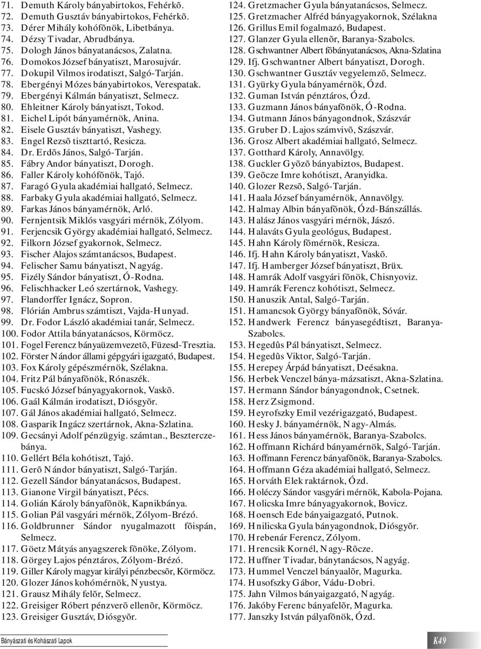 Ehleitner Károly bányatiszt, Tokod. 81. Eichel Lipót bányamérnök, Anina. 82. Eisele Gusztáv bányatiszt, Vashegy. 83. Engel Rezsõ tiszttartó, Resicza. 84. Dr. Erdõs János, Salgó-Tarján. 85.