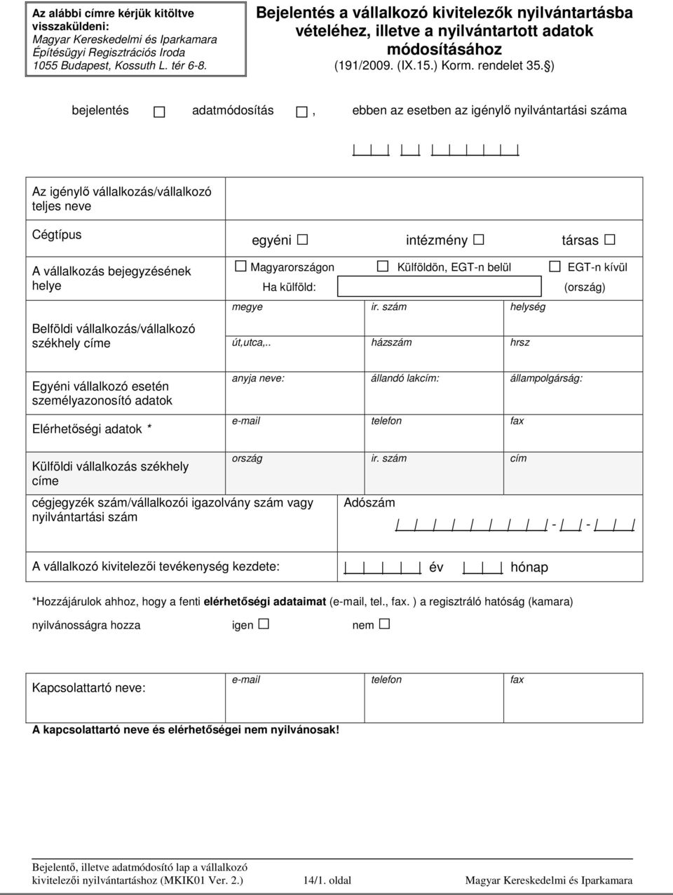 ) bejelentés adatmódosítás, ebben az esetben az igénylı nyilvántartási száma Az igénylı vállalkozás/vállalkozó teljes neve Cégtípus egyéni intézmény társas A vállalkozás bejegyzésének helye