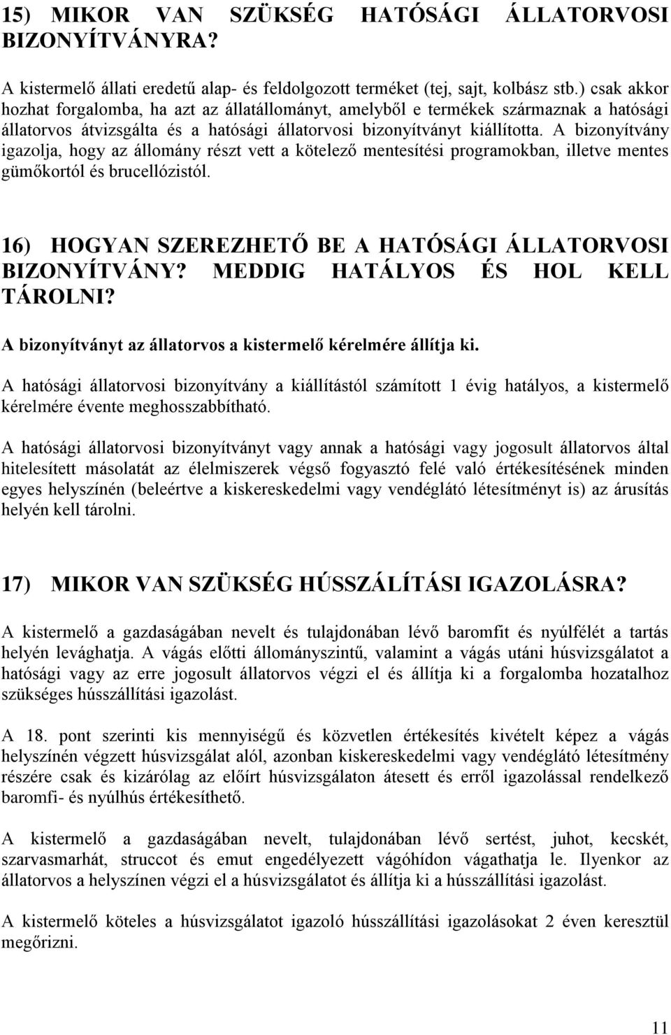 A bizonyítvány igazolja, hogy az állomány részt vett a kötelező mentesítési programokban, illetve mentes gümőkortól és brucellózistól. 16) HOGYAN SZEREZHETŐ BE A HATÓSÁGI ÁLLATORVOSI BIZONYÍTVÁNY?