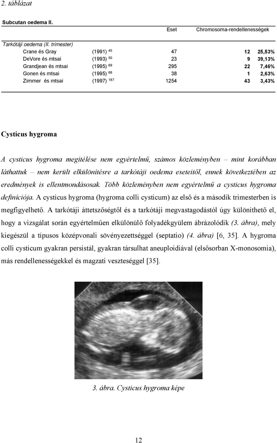 3,43% Cysticus hygroma A cysticus hygroma megítélése nem egyértelmű, számos közleményben mint korábban láthattuk nem került elkülönítésre a tarkótáji oedema eseteitől, ennek következtében az