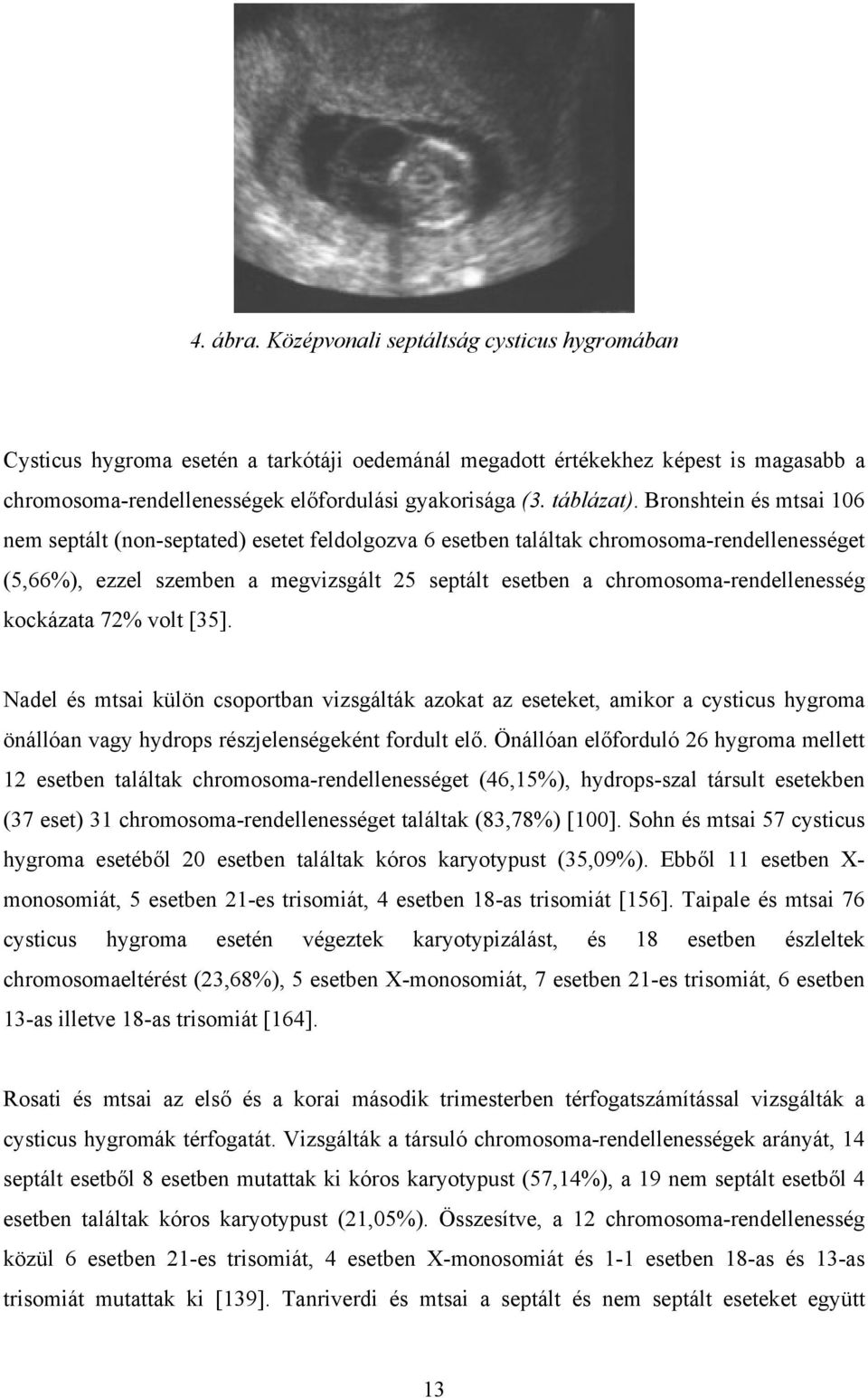 Bronshtein és mtsai 106 nem septált (non-septated) esetet feldolgozva 6 esetben találtak chromosoma-rendellenességet (5,66%), ezzel szemben a megvizsgált 25 septált esetben a