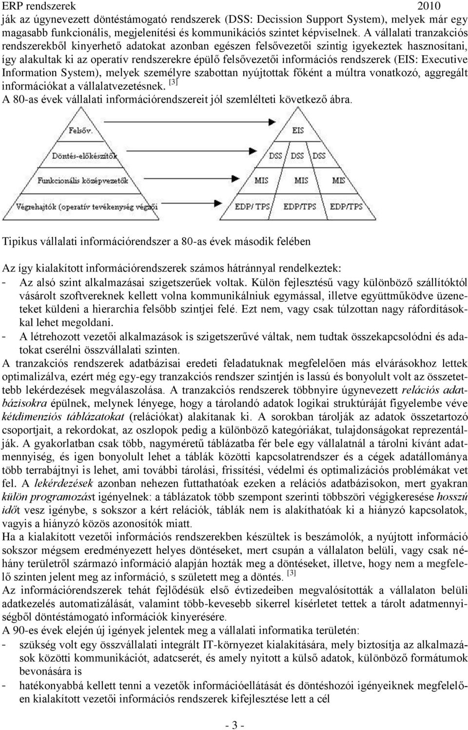 rendszerek (EIS: Executive Information System), melyek személyre szabottan nyújtottak főként a múltra vonatkozó, aggregált információkat a vállalatvezetésnek.