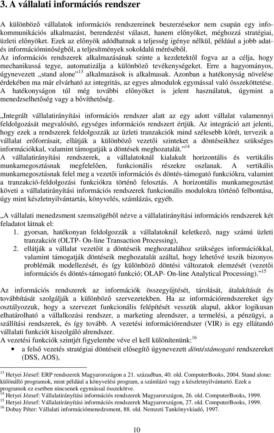 Az információs rendszerek alkalmazásának szinte a kezdetektől fogva az a célja, hogy mechanikussá tegye, automatizálja a különböző tevékenységeket.