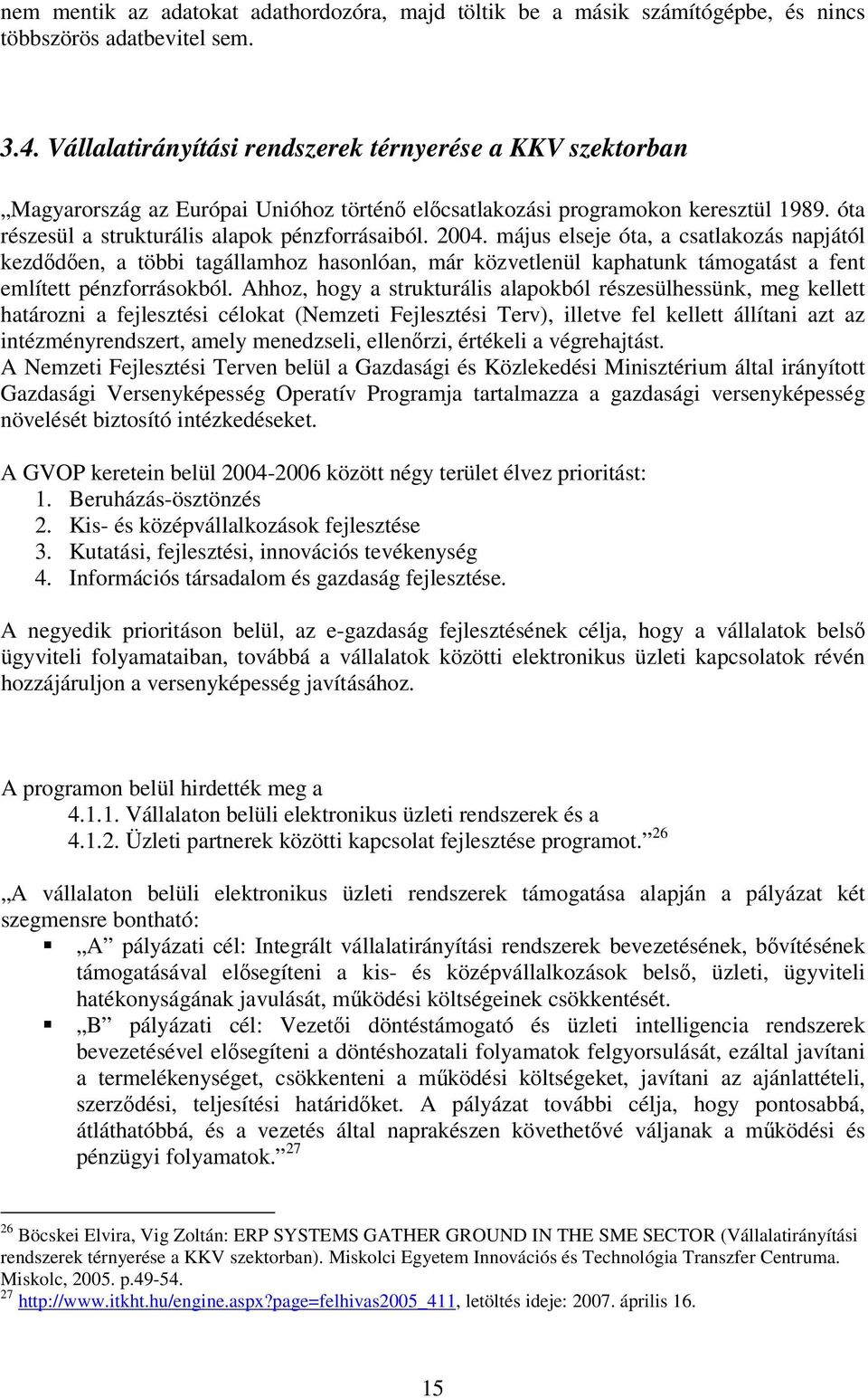 május elseje óta, a csatlakozás napjától kezdődően, a többi tagállamhoz hasonlóan, már közvetlenül kaphatunk támogatást a fent említett pénzforrásokból.