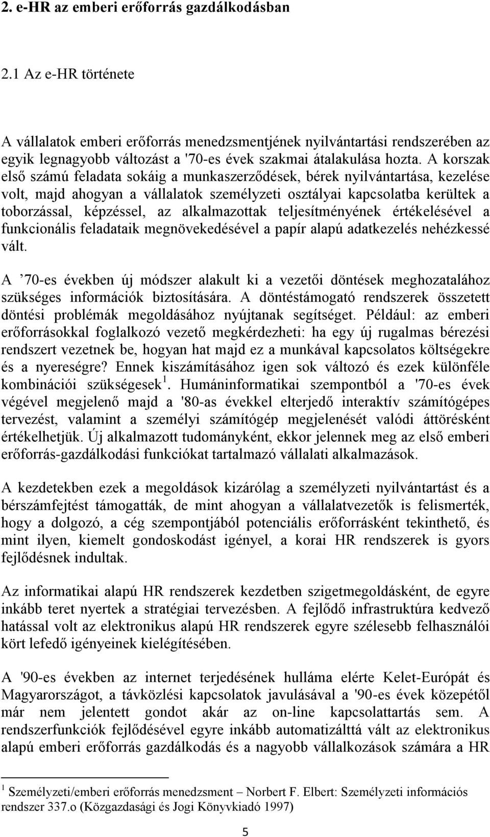 A korszak első számú feladata sokáig a munkaszerződések, bérek nyilvántartása, kezelése volt, majd ahogyan a vállalatok személyzeti osztályai kapcsolatba kerültek a toborzással, képzéssel, az