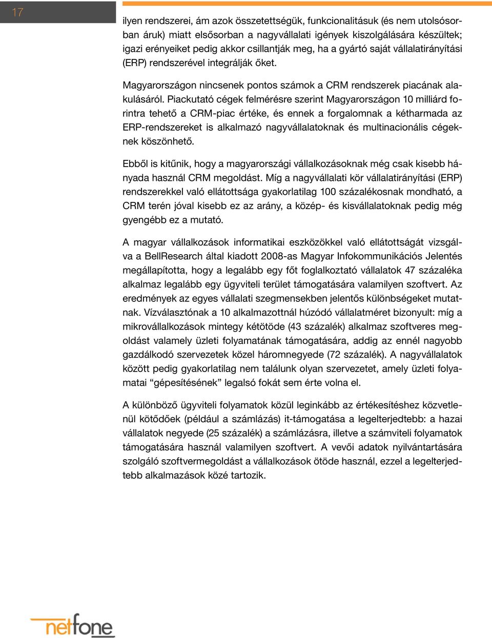 Piackutató cégek felmérésre szerint Magyarországon 10 milliárd forintra tehető a CRM-piac értéke, és ennek a forgalomnak a kétharmada az ERP-rendszereket is alkalmazó nagyvállalatoknak és