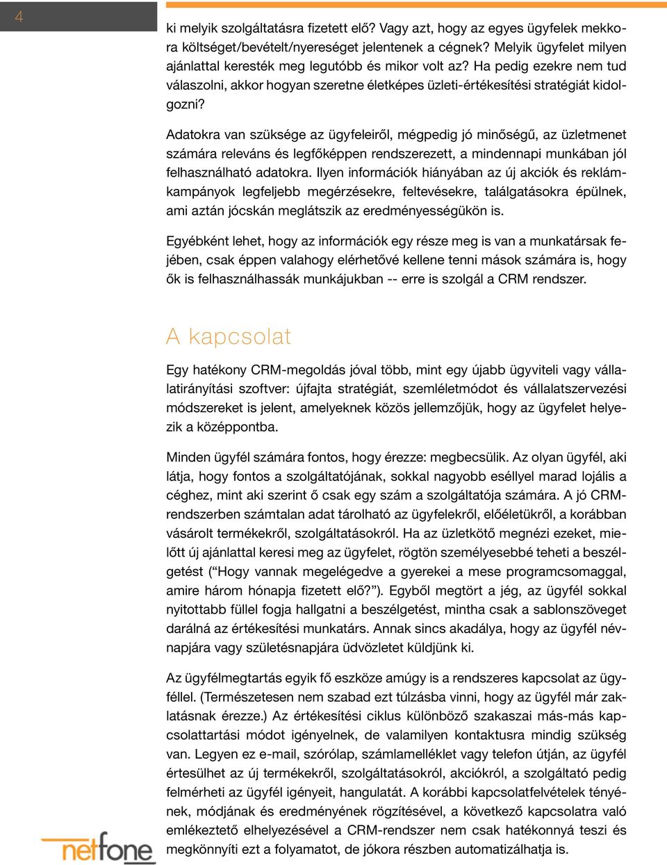 Adatokra van szüksége az ügyfeleiről, mégpedig jó minőségű, az üzletmenet számára releváns és legfőképpen rendszerezett, a mindennapi munkában jól felhasználható adatokra.