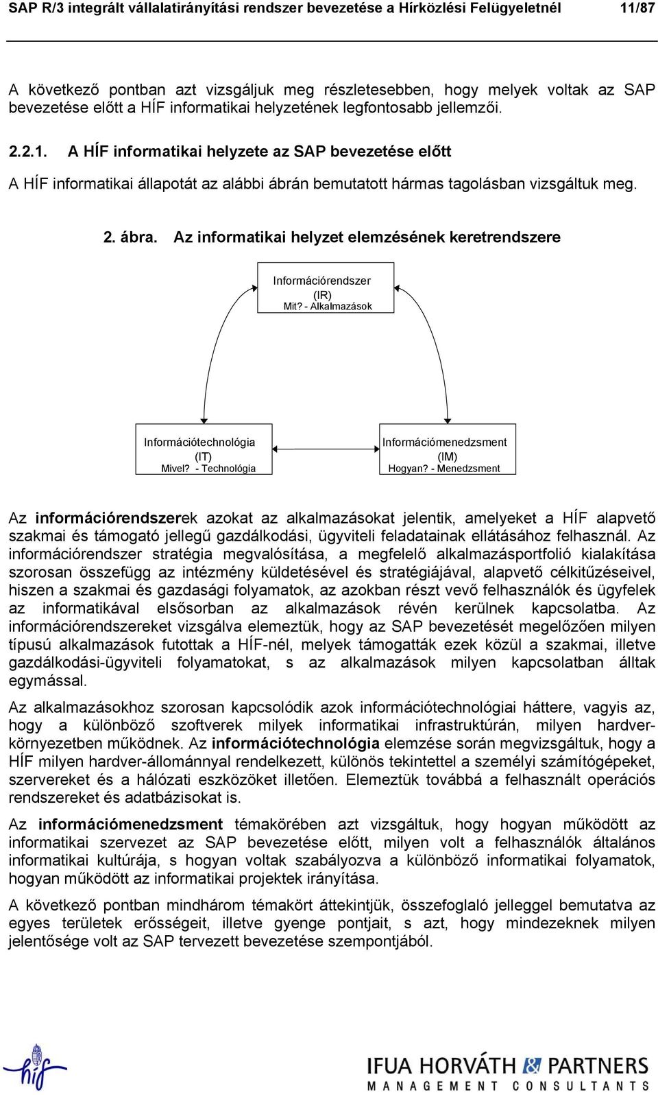 Az informatikai helyzet elemzésének keretrendszere Információrendszer (IR) Mit? - Alkalmazások Információtechnológia ( IT ) Mivel? - Technológia Információmenedzsment (IM) Hogyan?