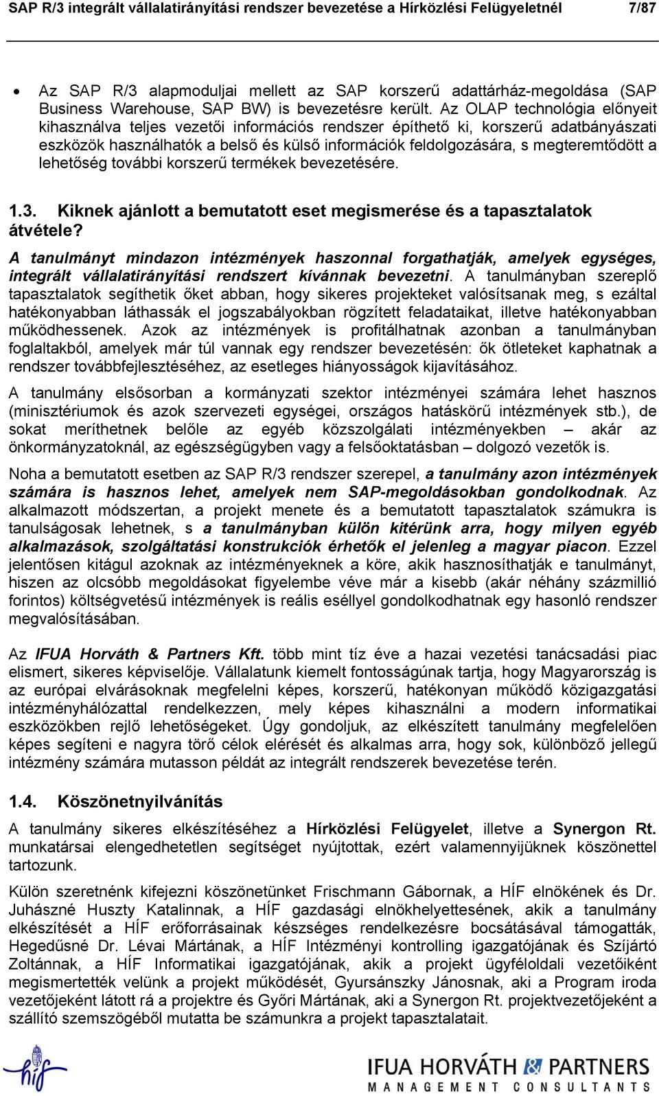 Az OLAP technológia előnyeit kihasználva teljes vezetői információs rendszer építhető ki, korszerű adatbányászati eszközök használhatók a belső és külső információk feldolgozására, s megteremtődött a