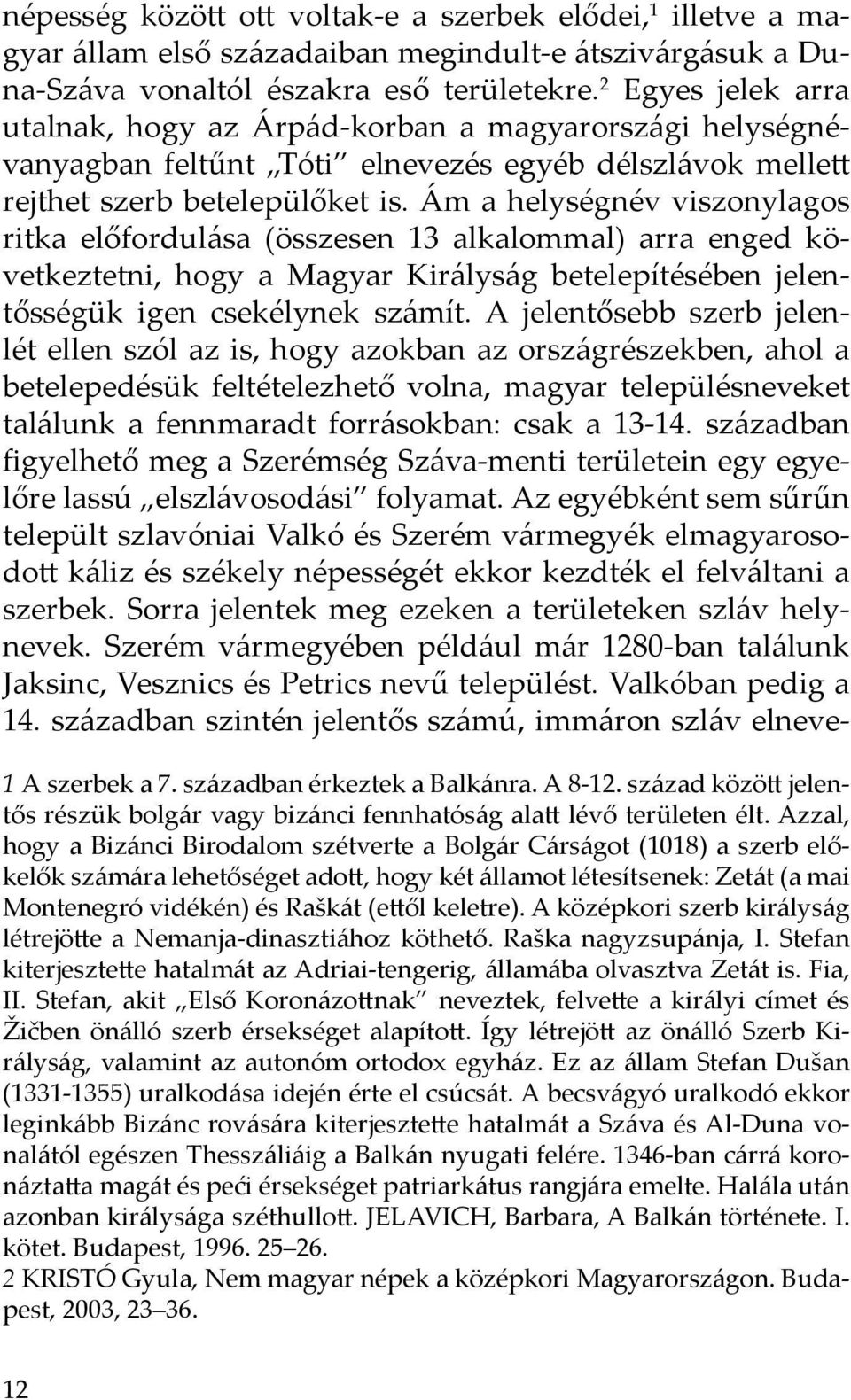 Ám a helységnév viszonylagos ritka előfordulása (összesen 13 alkalommal) arra enged következtetni, hogy a Magyar Királyság betelepítésében jelentősségük igen csekélynek számít.