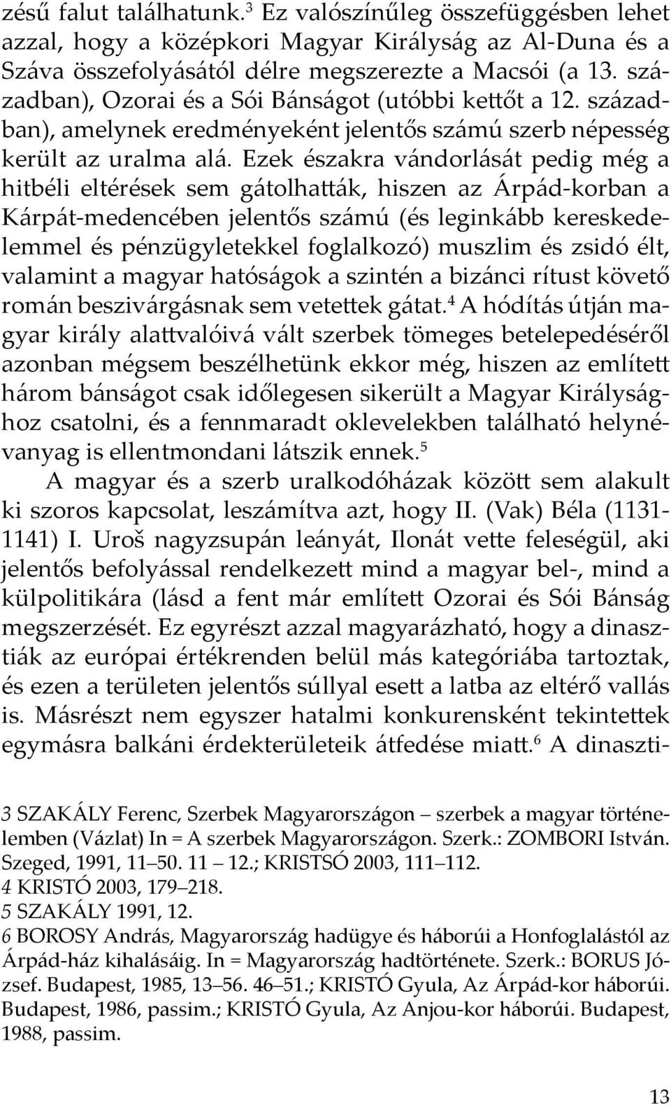 Ezek északra vándorlását pedig még a hitbéli eltérések sem gátolhatták, hiszen az Árpád-korban a Kárpát-medencében jelentős számú (és leginkább kereskedelemmel és pénzügyletekkel foglalkozó) muszlim