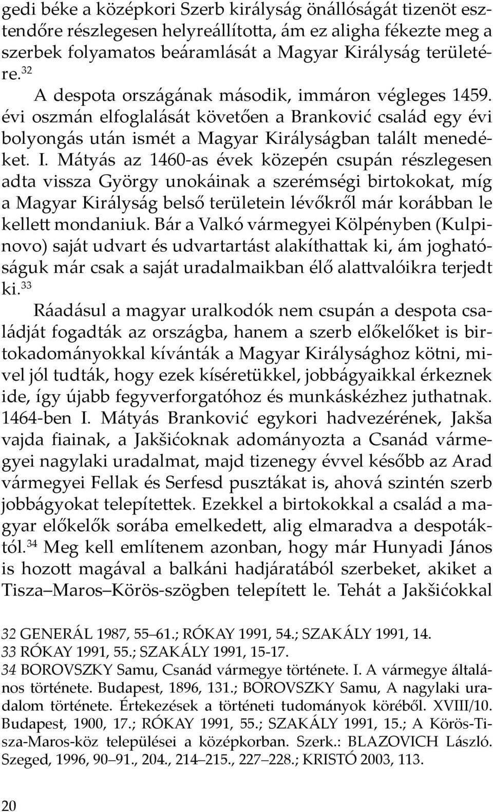 Mátyás az 1460-as évek közepén csupán részlegesen adta vissza György unokáinak a szerémségi birtokokat, míg a Magyar Királyság belső területein lévőkről már korábban le kellett mondaniuk.