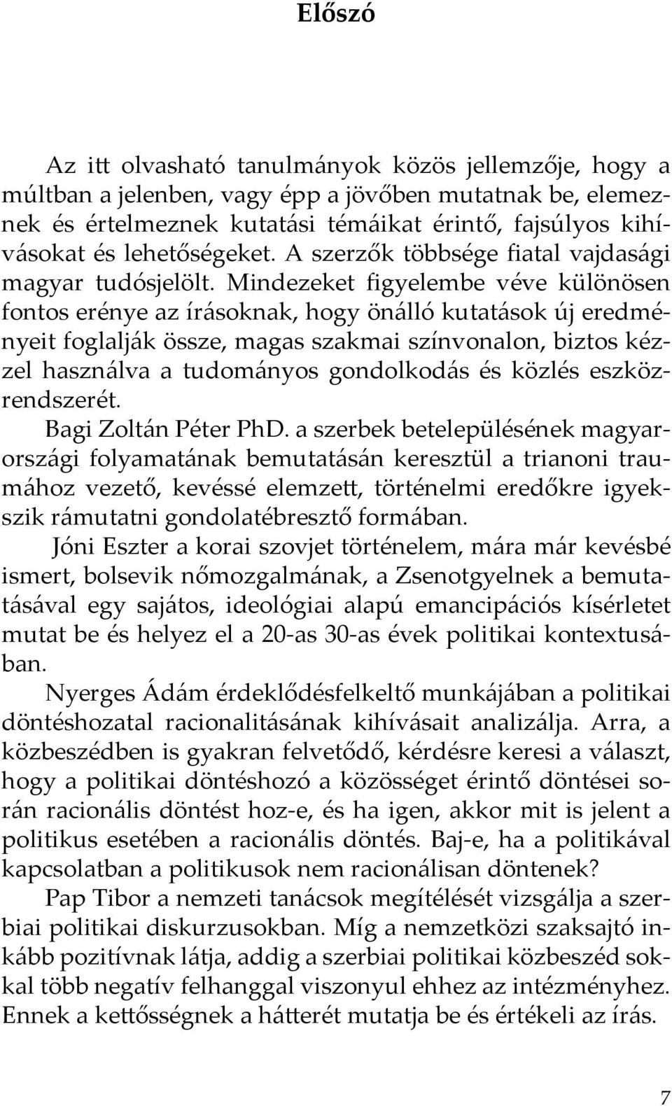 Mindezeket figyelembe véve különösen fontos erénye az írásoknak, hogy önálló kutatások új eredményeit foglalják össze, magas szakmai színvonalon, biztos kézzel használva a tudományos gondolkodás és